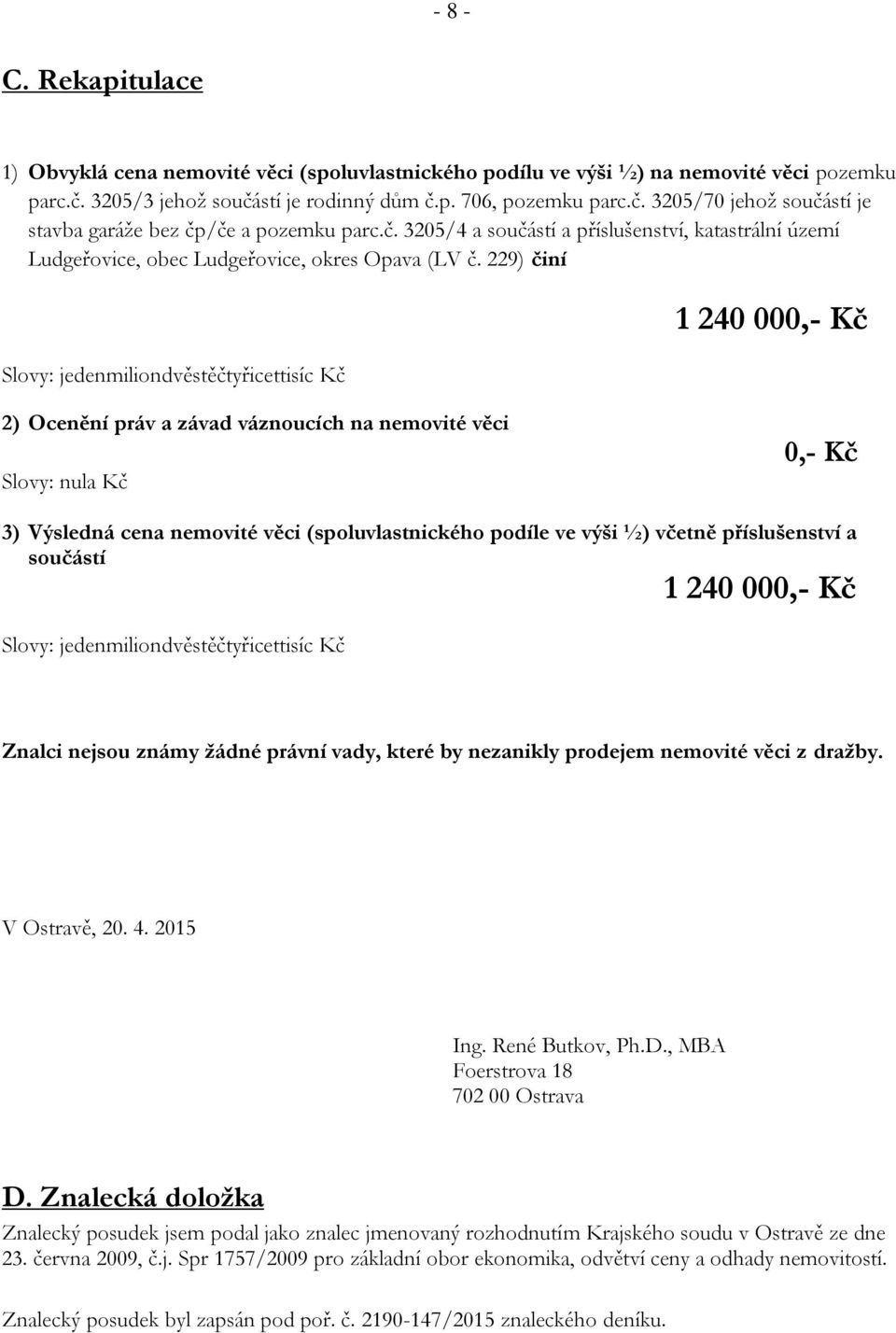 229) činí Slovy: jedenmiliondvěstěčtyřicettisíc Kč 1 240 000,- Kč 2) Ocenění práv a závad váznoucích na nemovité věci Slovy: nula Kč 0,- Kč 3) Výsledná cena nemovité věci (spoluvlastnického podíle ve