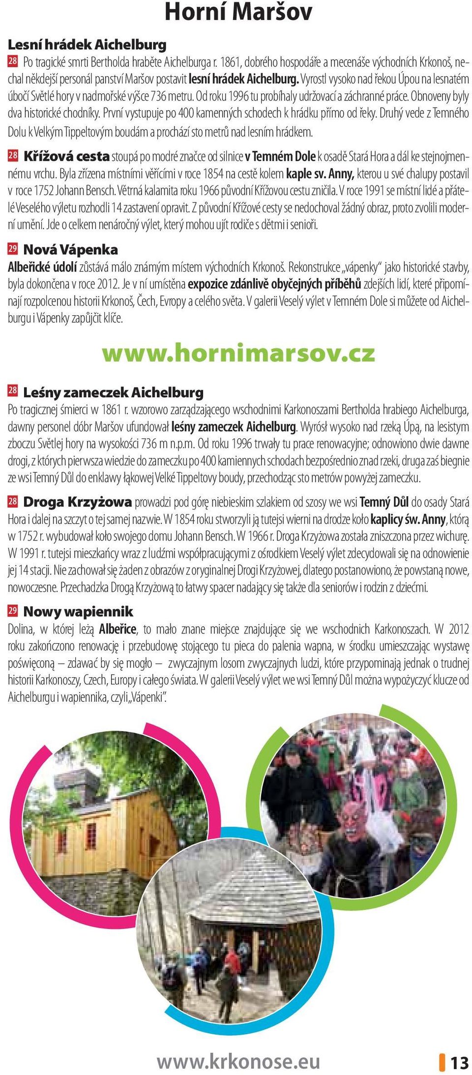 Vyrostl vysoko nad řekou Úpou na lesnatém úbočí Světlé hory v nadmořské výšce 736 metru. Od roku 1996 tu probíhaly udržovací a záchranné práce. Obnoveny byly dva historické chodníky.