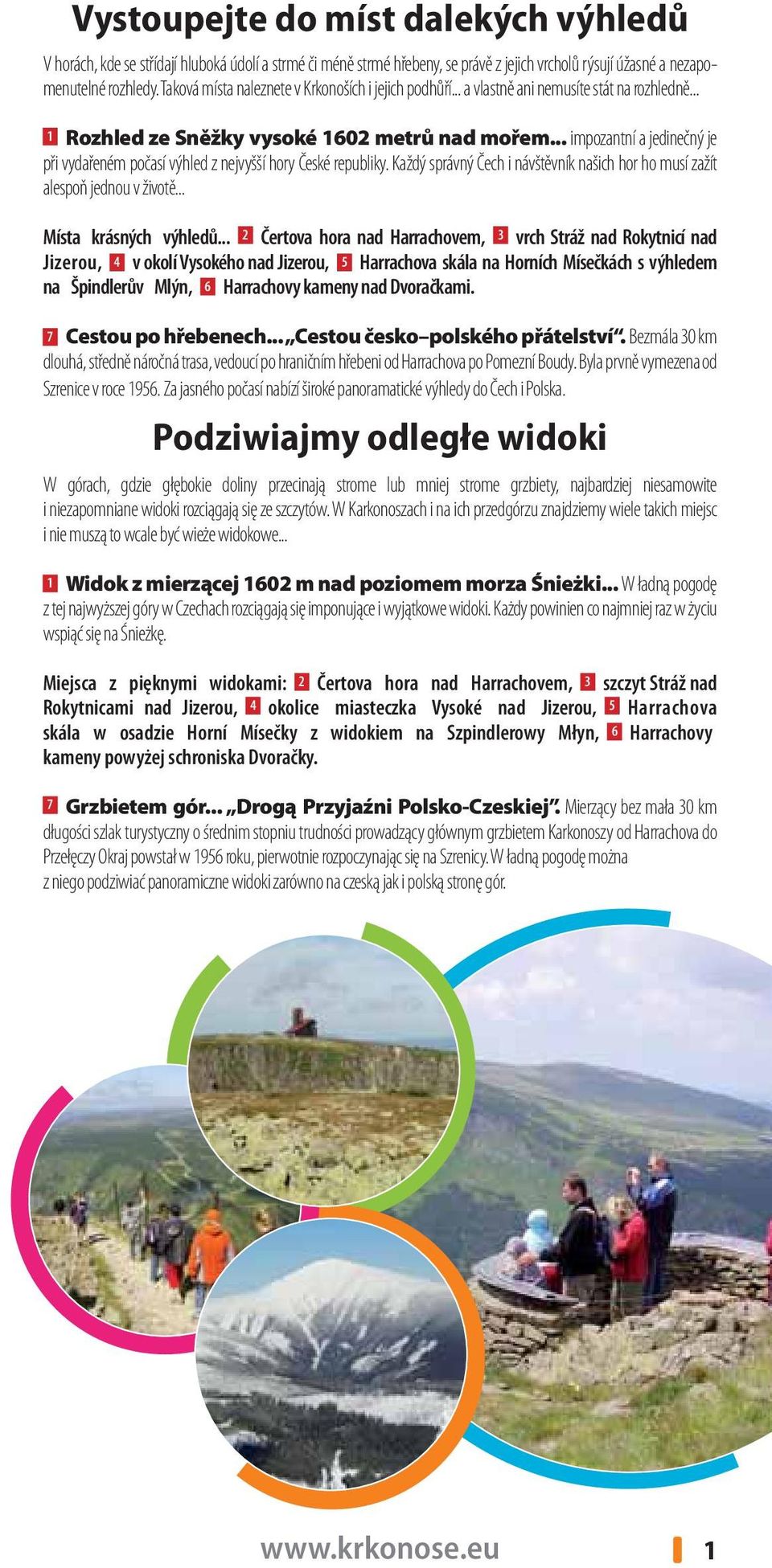 .. impozantní a jedinečný je při vydařeném počasí výhled z nejvyšší hory České republiky. Každý správný Čech i návštěvník našich hor ho musí zažít alespoň jednou v životě... Místa krásných výhledů.