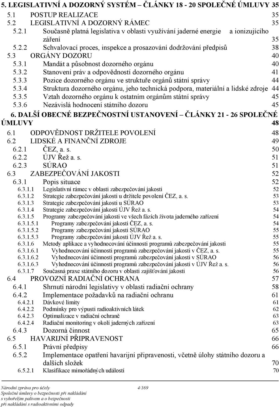 3.4 Struktura dozorného orgánu, jeho technická podpora, materiální a lidské zdroje 44 5.3.5 Vztah dozorného orgánu k ostatním orgánům státní správy 45 5.3.6 Nezávislá hodnocení státního dozoru 45 6.