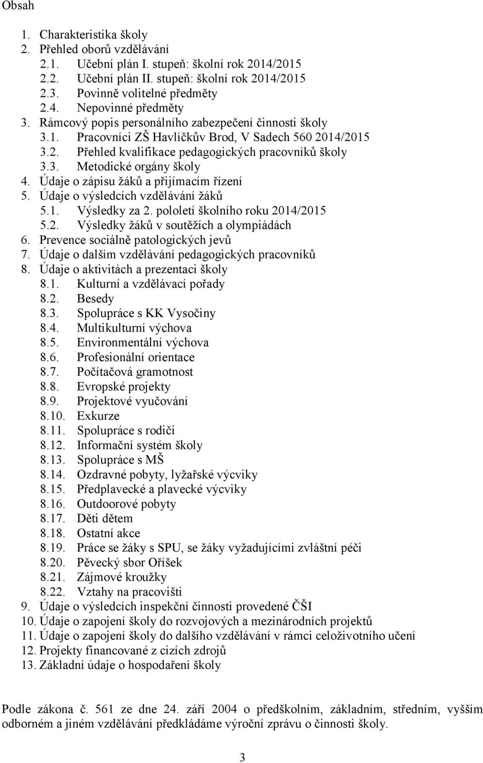 Údaje o zápisu žáků a přijímacím řízení 5. Údaje o výsledcích vzdělávání žáků 5.1. Výsledky za 2. pololetí školního roku 2014/2015 5.2. Výsledky žáků v soutěžích a olympiádách 6.