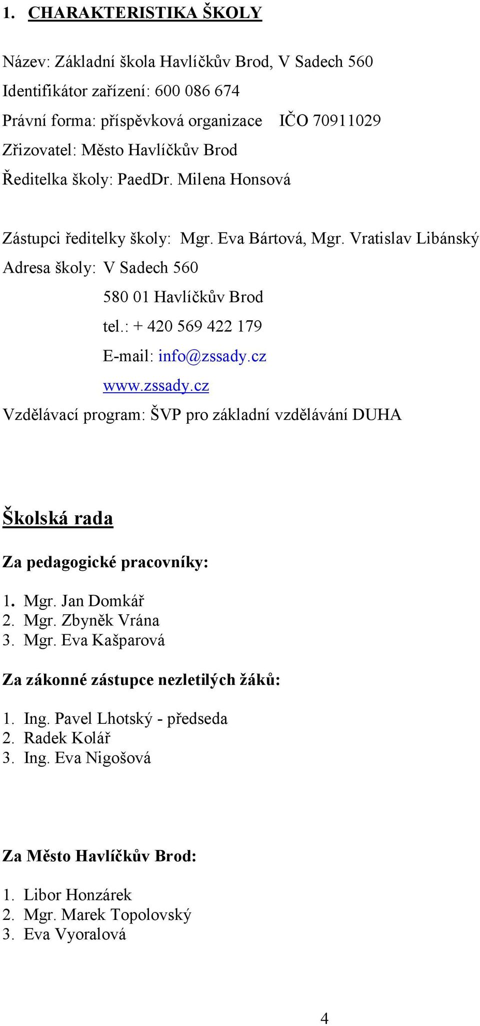 : + 420 569 422 179 E-mail: info@zssady.cz www.zssady.cz Vzdělávací program: ŠVP pro základní vzdělávání DUHA Školská rada Za pedagogické pracovníky: 1. Mgr. Jan Domkář 2. Mgr. Zbyněk Vrána 3.