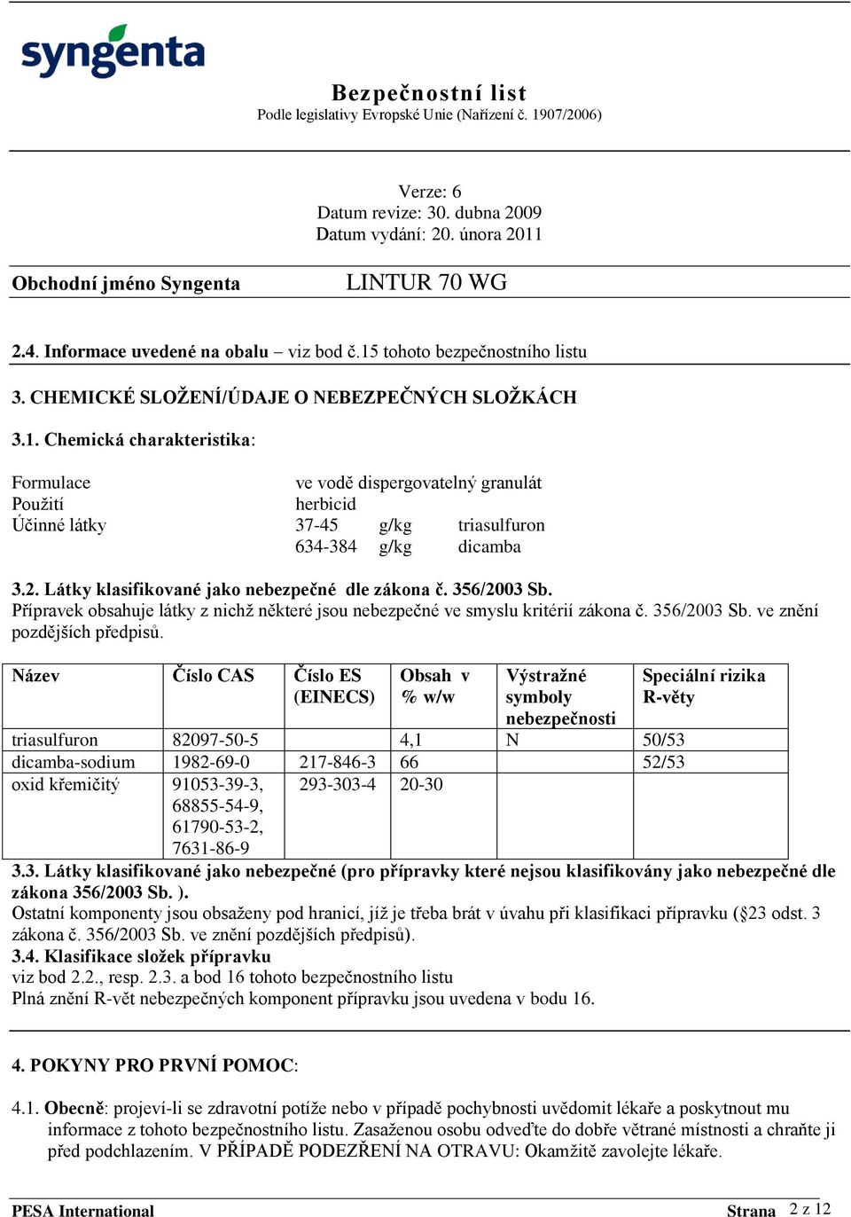 Název Číslo CAS Číslo ES (EINECS) Obsah v % w/w Výstraţné symboly nebezpečnosti triasulfuron 82097-50-5 4,1 N 50/53 dicamba-sodium 1982-69-0 217-846-3 66 52/53 oxid křemičitý 91053-39-3, 68855-54-9,