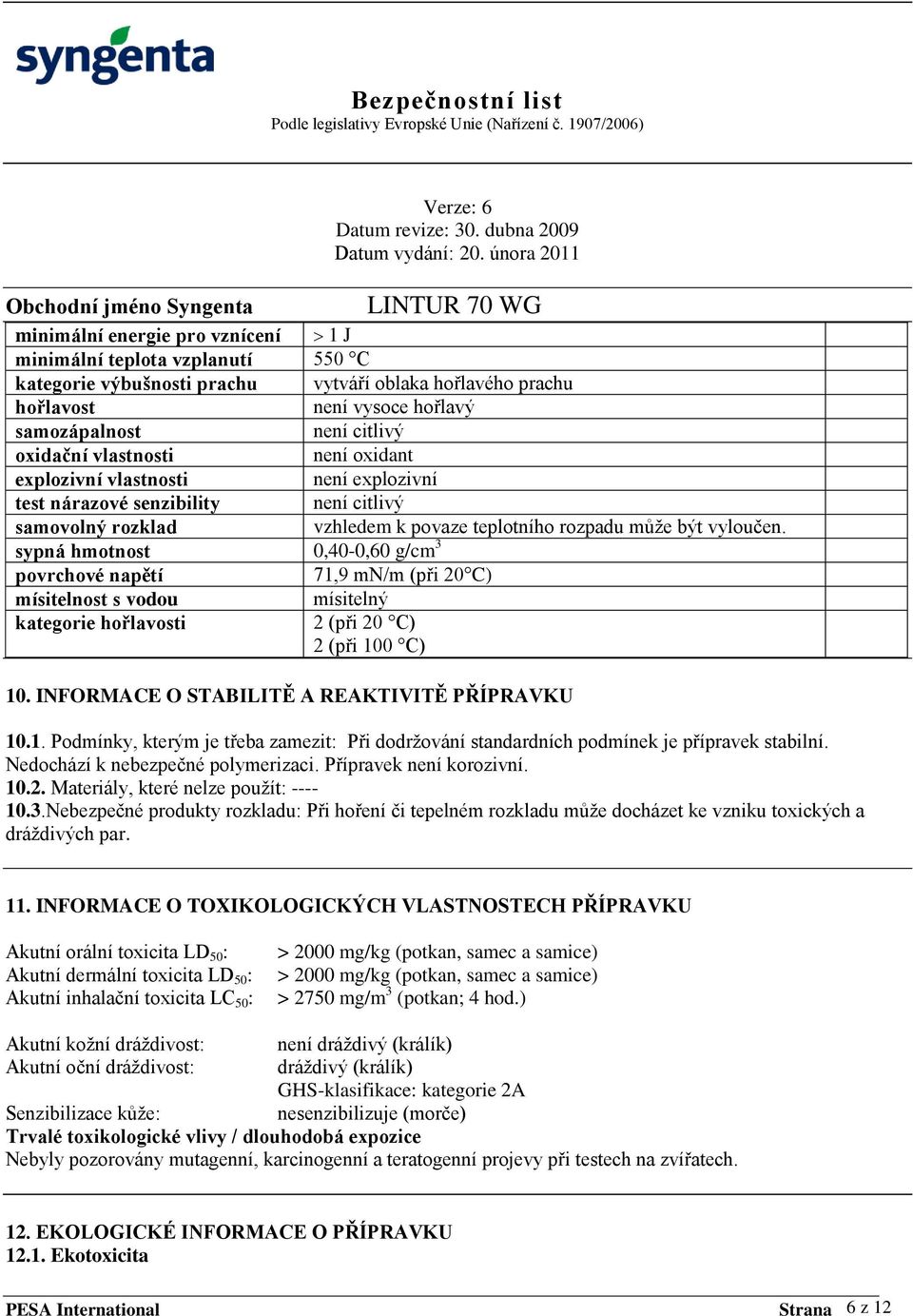 sypná hmotnost 0,40-0,60 g/cm 3 povrchové napětí 71,9 mn/m (při 20 C) mísitelnost s vodou mísitelný kategorie hořlavosti 2 (při 20 C) 2 (při 100 C) 10. INFORMACE O STABILITĚ A REAKTIVITĚ PŘÍPRAVKU 10.