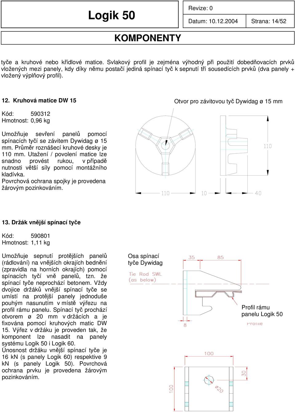 profil). 12. Kruhová matice DW 15 Otvor pro závitovou tyč Dywidag ø 15 mm Kód: 590312 Hmotnost: 0,96 kg Umožňuje sevření panelů pomocí spínacích tyčí se závitem Dywidag ø 15 mm.