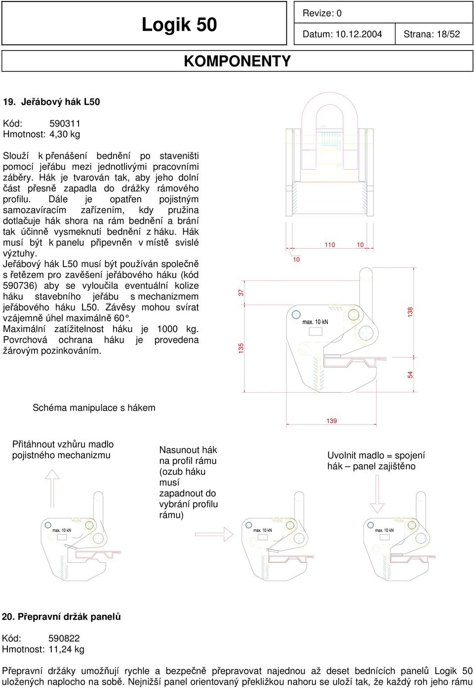 Dále je opatřen pojistným samozavíracím zařízením, kdy pružina dotlačuje hák shora na rám bednění a brání tak účinně vysmeknutí bednění z háku. Hák musí být k panelu připevněn v místě svislé výztuhy.