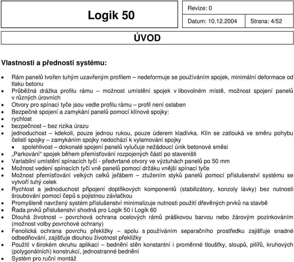 možnost umístění spojek v libovolném místě, možnost spojení panelů v různých úrovních Otvory pro spínací tyče jsou vedle profilu rámu profil není oslaben Bezpečné spojení a zamykání panelů pomocí