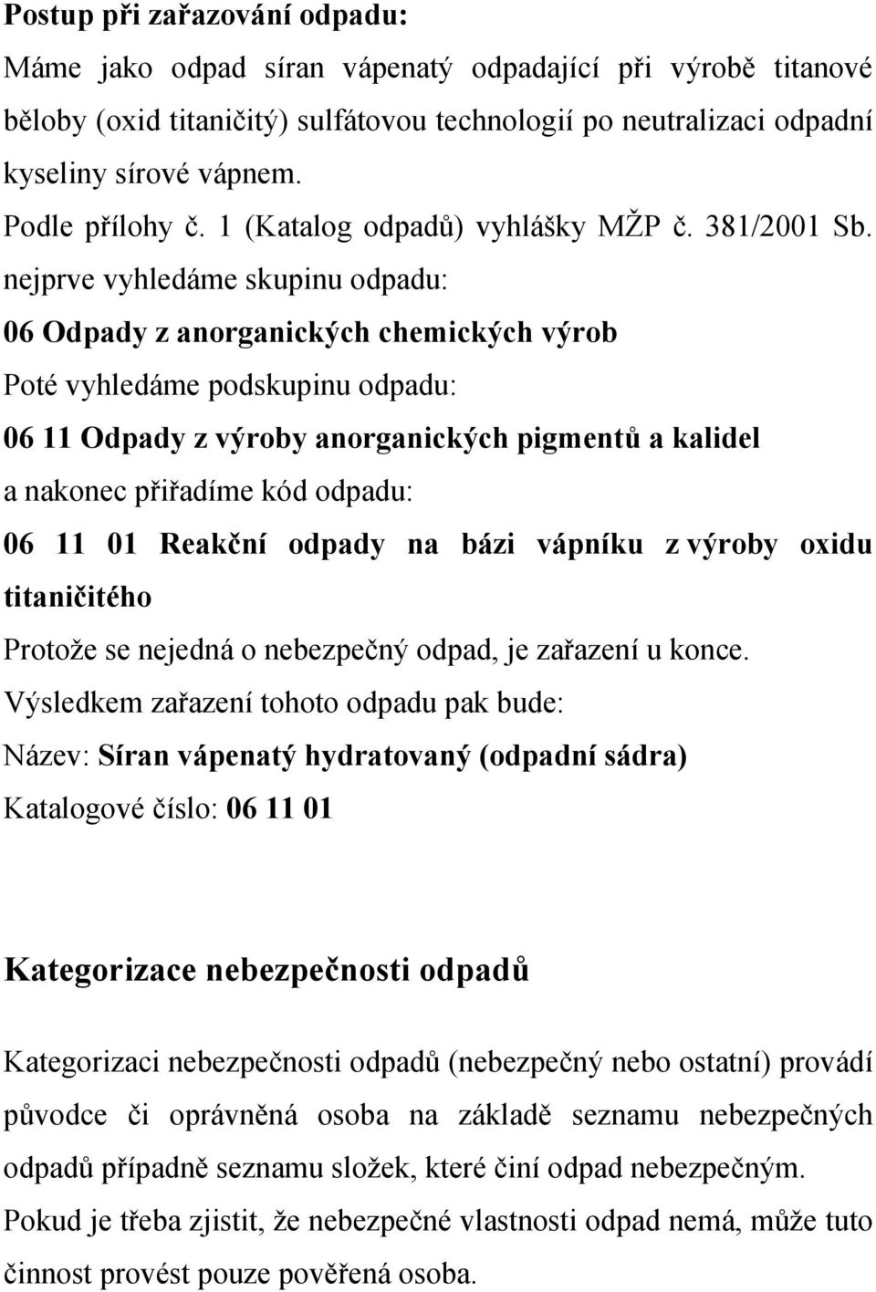 nejprve vyhledáme skupinu odpadu: 06 Odpady z anorganických chemických výrob Poté vyhledáme podskupinu odpadu: 06 11 Odpady z výroby anorganických pigmentů a kalidel a nakonec přiřadíme kód odpadu: