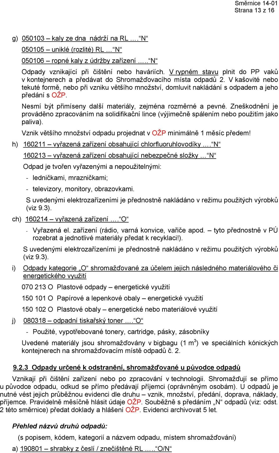 V kašovité nebo tekuté formě, nebo při vzniku většího množství, domluvit nakládání s odpadem a jeho předání s OŽP. Nesmí být přimíseny další materiály, zejména rozměrné a pevné.