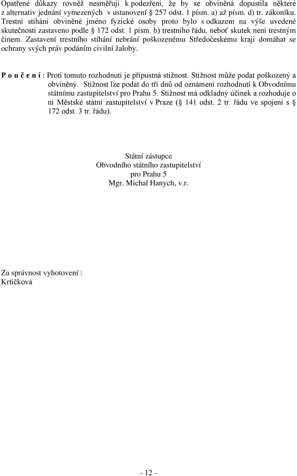 Zastavení trestního stíhání nebrání poškozenému Středočeskému kraji domáhat se ochrany svých práv podáním civilní žaloby. P o u č e n í : Proti tomuto rozhodnutí je přípustná stížnost.