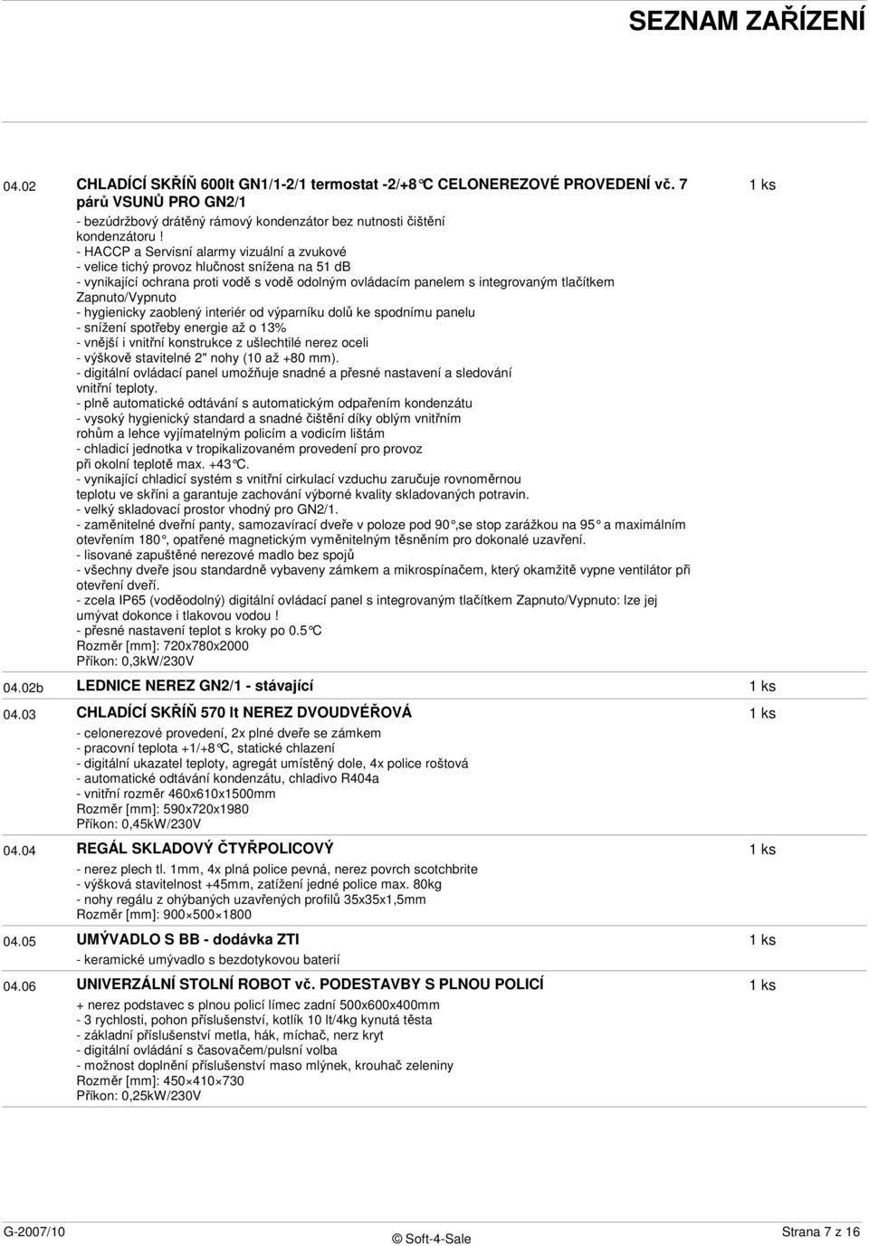 - HACCP a Servisní alarmy vizuální a zvukové - velice tichý provoz hlučnost snížena na 51 db - vynikající ochrana proti vodě s vodě odolným ovládacím panelem s integrovaným tlačítkem Zapnuto/Vypnuto