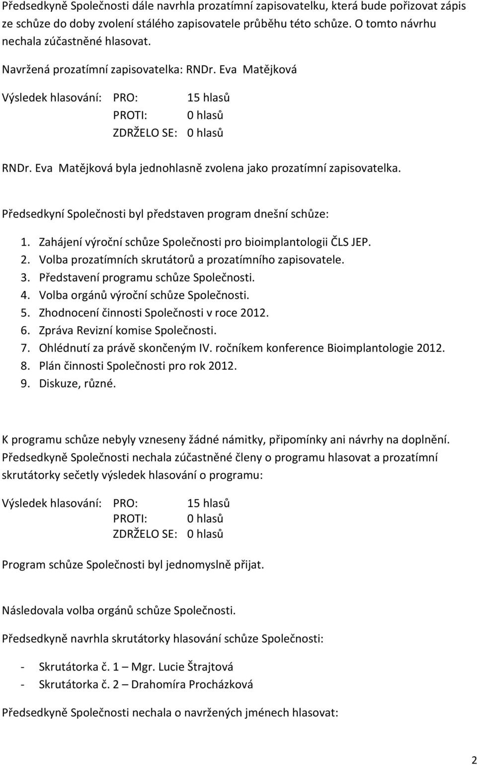 Předsedkyní Společnosti byl představen program dnešní schůze: 1. Zahájení výroční schůze Společnosti pro bioimplantologii ČLS JEP. 2. Volba prozatímních skrutátorů a prozatímního zapisovatele. 3.