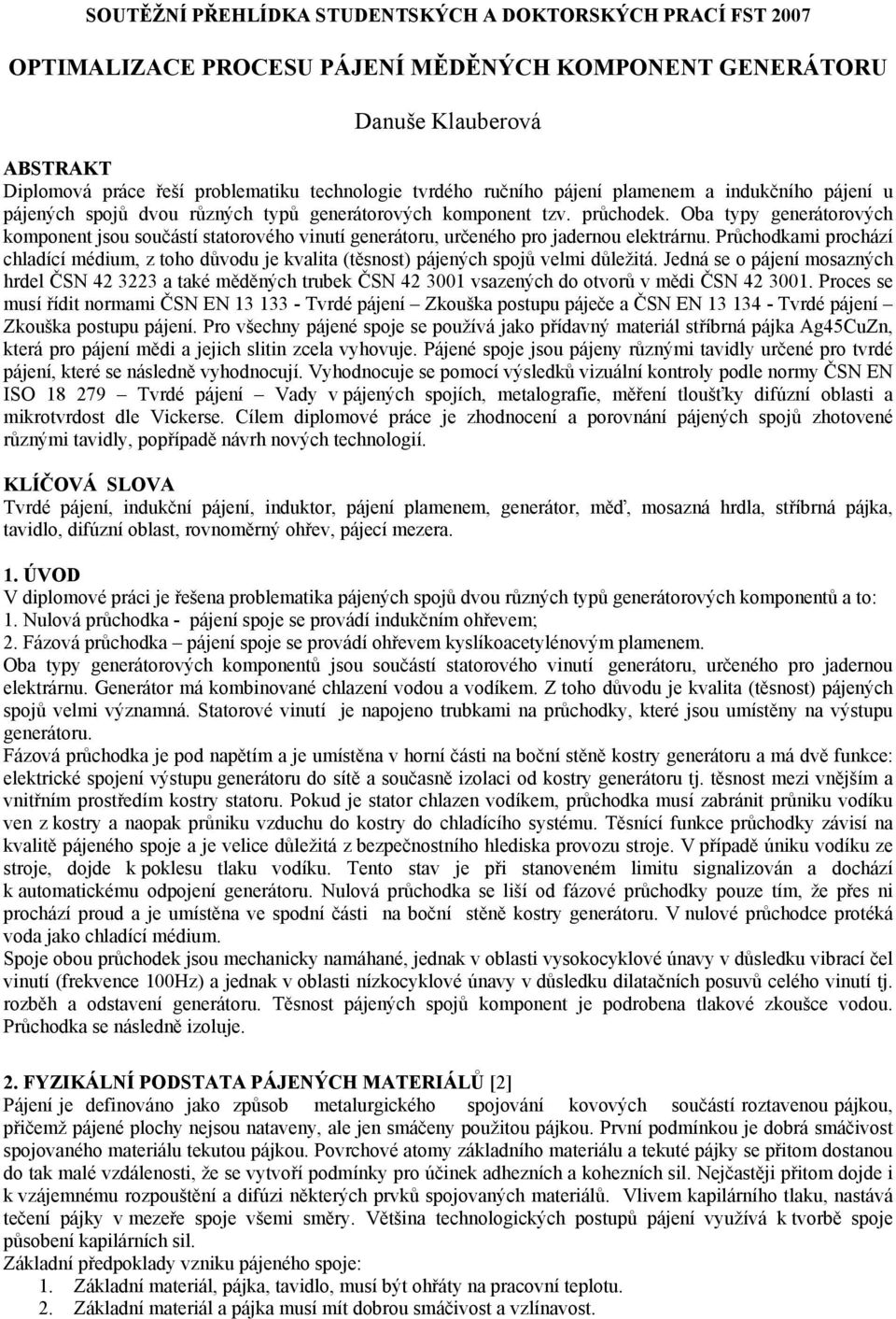 Oba typy generátorových komponent jsou součástí statorového vinutí generátoru, určeného pro jadernou elektrárnu.