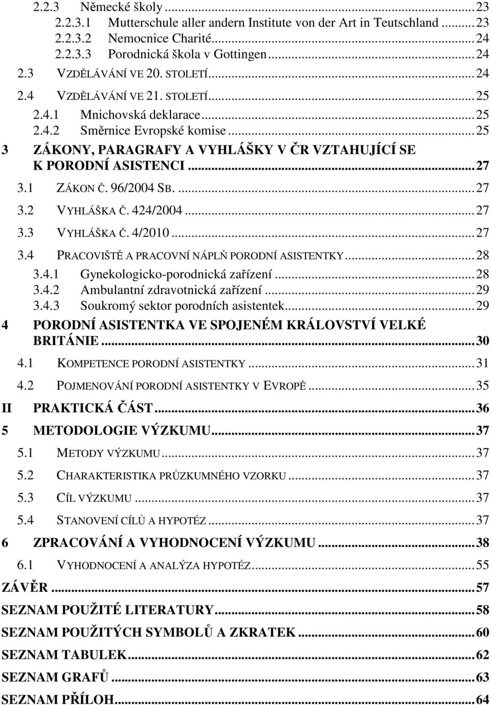 1 ZÁKON Č. 96/2004 SB....27 3.2 VYHLÁŠKA Č. 424/2004...27 3.3 VYHLÁŠKA Č. 4/2010...27 3.4 PRACOVIŠTĚ A PRACOVNÍ NÁPLŇ PORODNÍ ASISTENTKY...28 3.4.1 Gynekologicko-porodnická zařízení...28 3.4.2 Ambulantní zdravotnická zařízení.