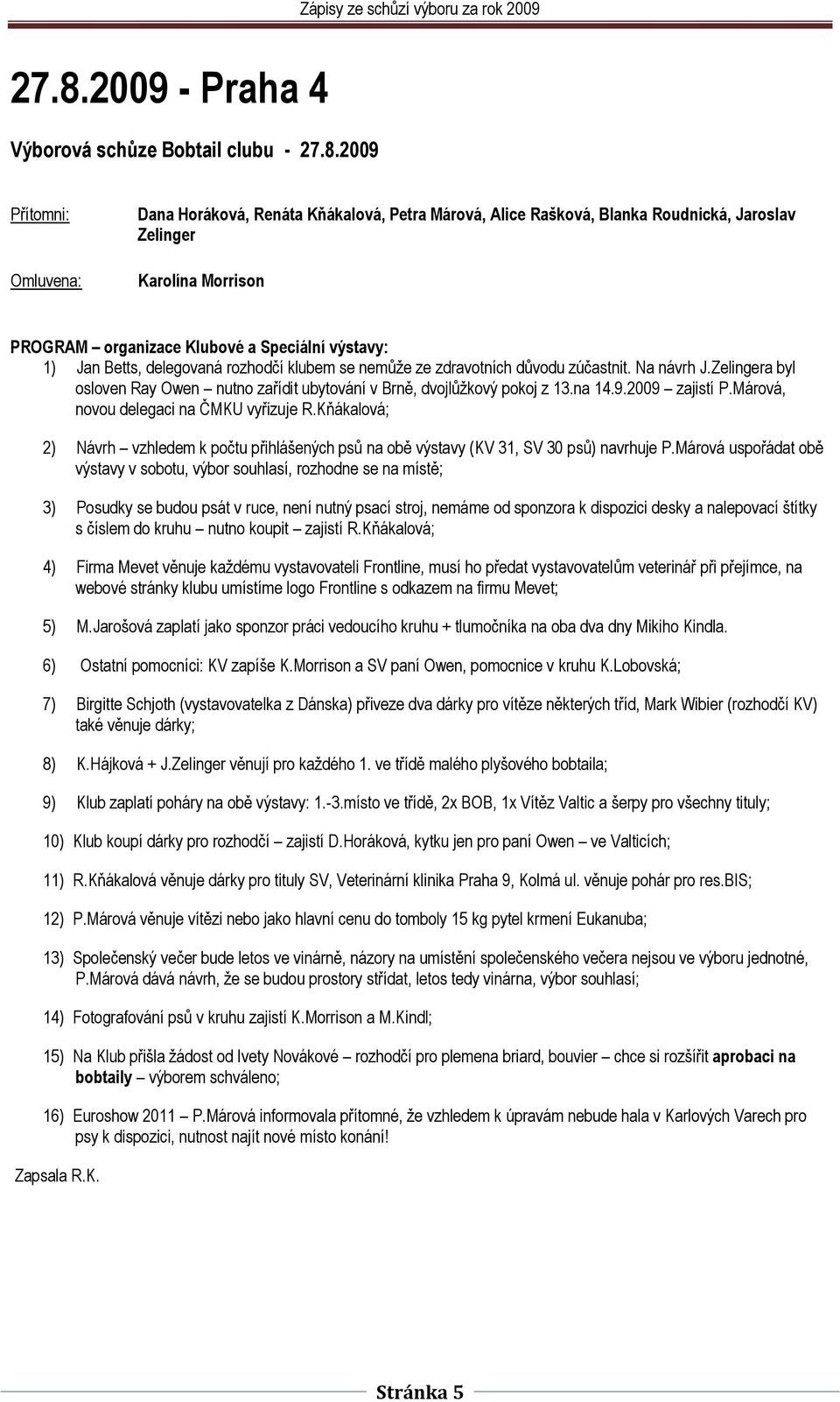 Zelingera byl osloven Ray Owen nutno zařídit ubytování v Brně, dvojlůţkový pokoj z 13.na 14.9.2009 zajistí P.Márová, novou delegaci na ČMKU vyřizuje R.