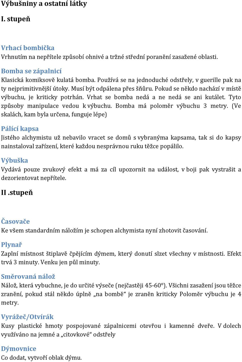 Vrhat se bomba nedá a ne nedá se ani kutálet. Tyto způsoby manipulace vedou k výbuchu. Bomba má poloměr výbuchu 3 metry.