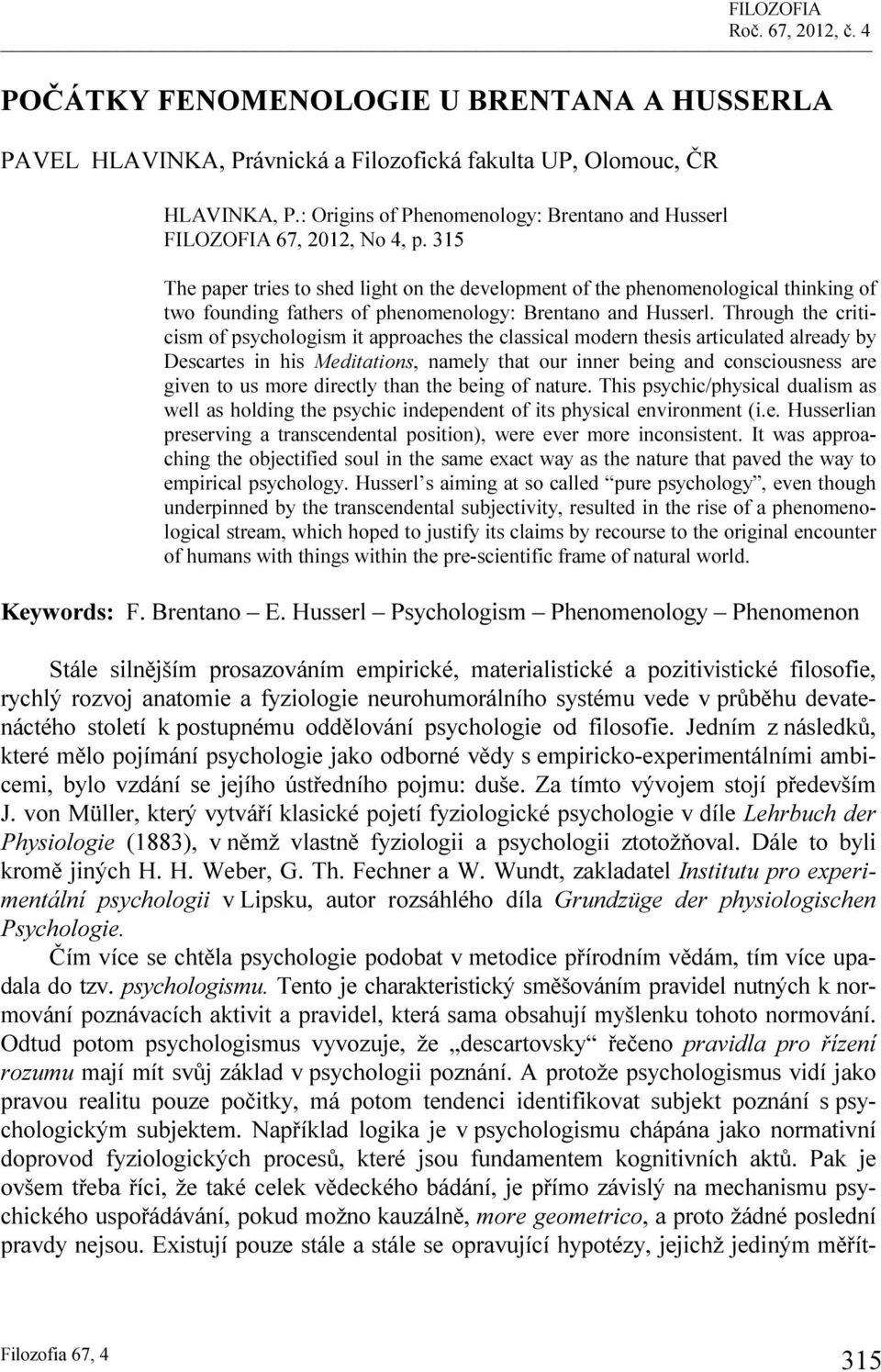 315 The paper tries to shed light on the development of the phenomenological thinking of two founding fathers of phenomenology: Brentano and Husserl.