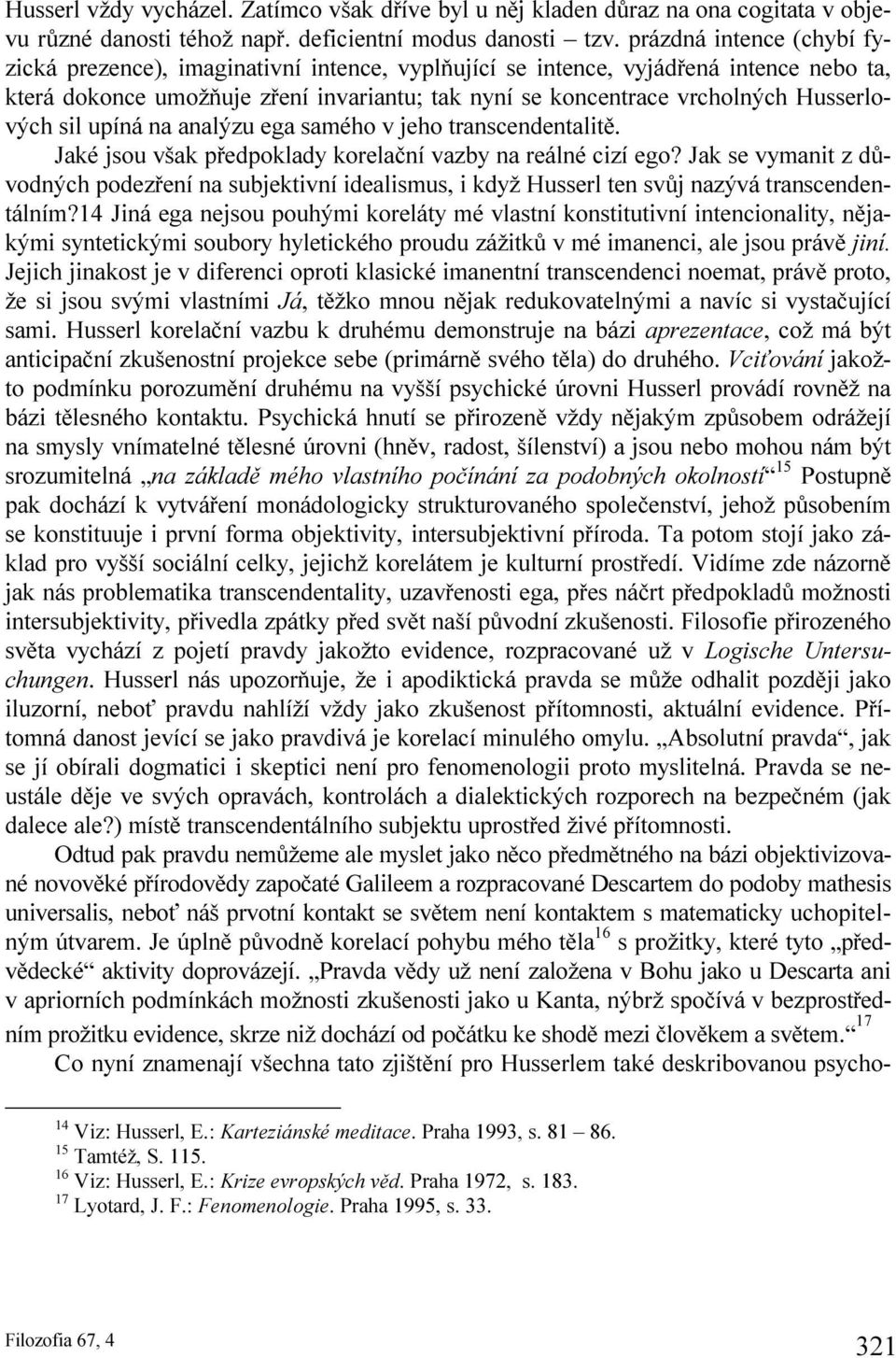 Husserlových sil upíná na analýzu ega samého v jeho transcendentalitě. Jaké jsou však předpoklady korelační vazby na reálné cizí ego?