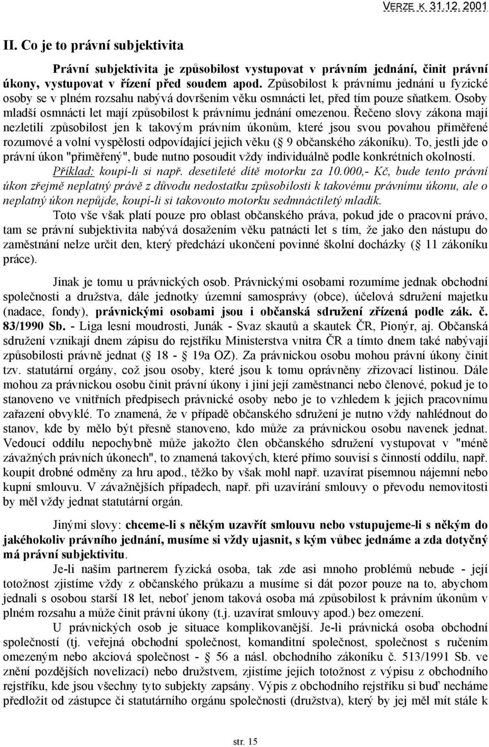 Řečeno slovy zákona mají nezletilí způsobilost jen k takovým právním úkonům, které jsou svou povahou přiměřené rozumové a volní vyspělosti odpovídající jejich věku ( 9 občanského zákoníku).