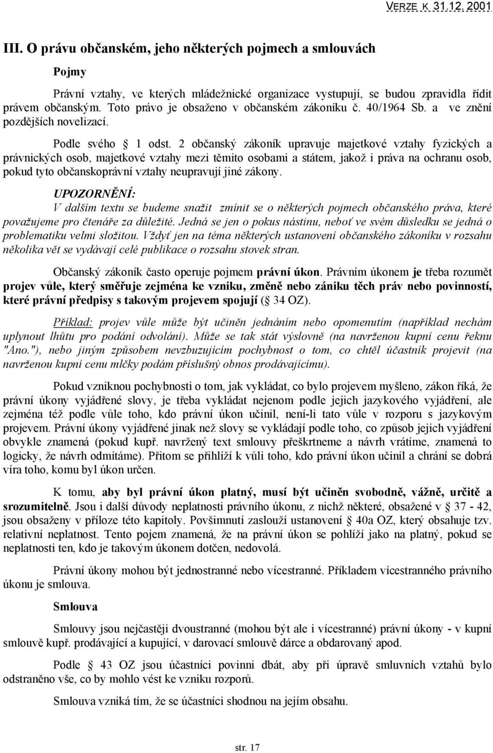 2 občanský zákoník upravuje majetkové vztahy fyzických a právnických osob, majetkové vztahy mezi těmito osobami a státem, jakož i práva na ochranu osob, pokud tyto občanskoprávní vztahy neupravují