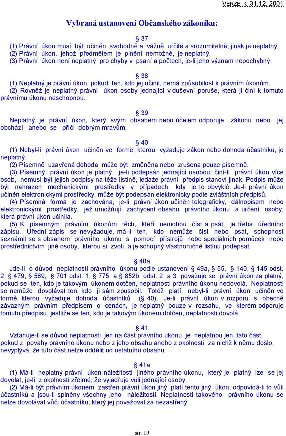 (2) Rovněž je neplatný právní úkon osoby jednající v duševní poruše, která ji činí k tomuto právnímu úkonu neschopnou.