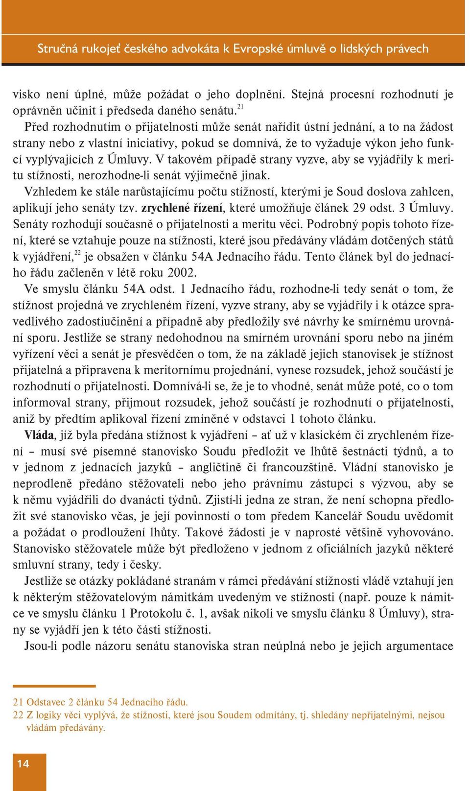 V takovém případě strany vyzve, aby se vyjádřily k meritu stížnosti, nerozhodne-li senát výjimečně jinak.