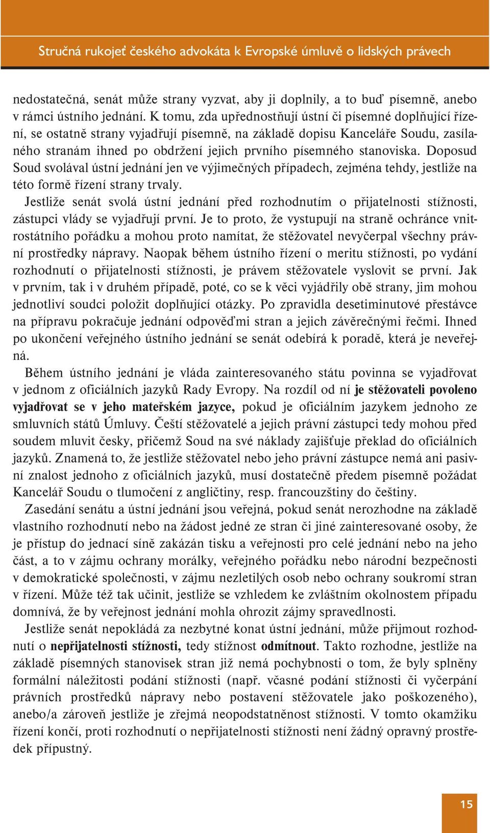 stanoviska. Doposud Soud svolával ústní jednání jen ve výjimečných případech, zejména tehdy, jestliže na této formě řízení strany trvaly.