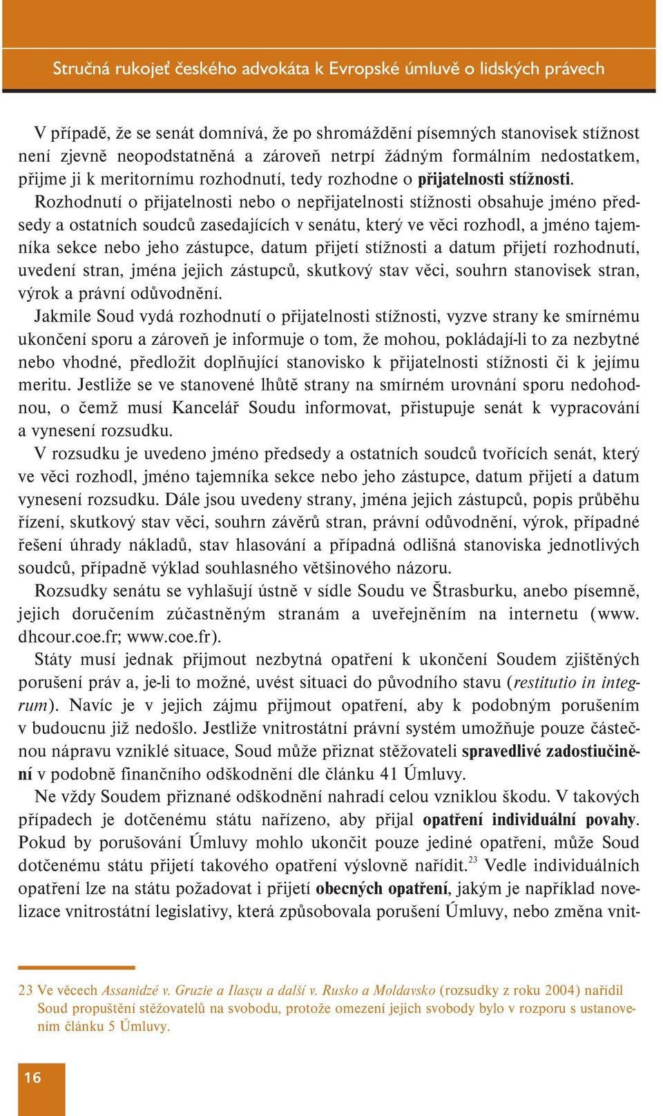 Rozhodnutí o přijatelnosti nebo o nepřijatelnosti stížnosti obsahuje jméno předsedy a ostatních soudců zasedajících v senátu, který ve věci rozhodl, a jméno tajemníka sekce nebo jeho zástupce, datum