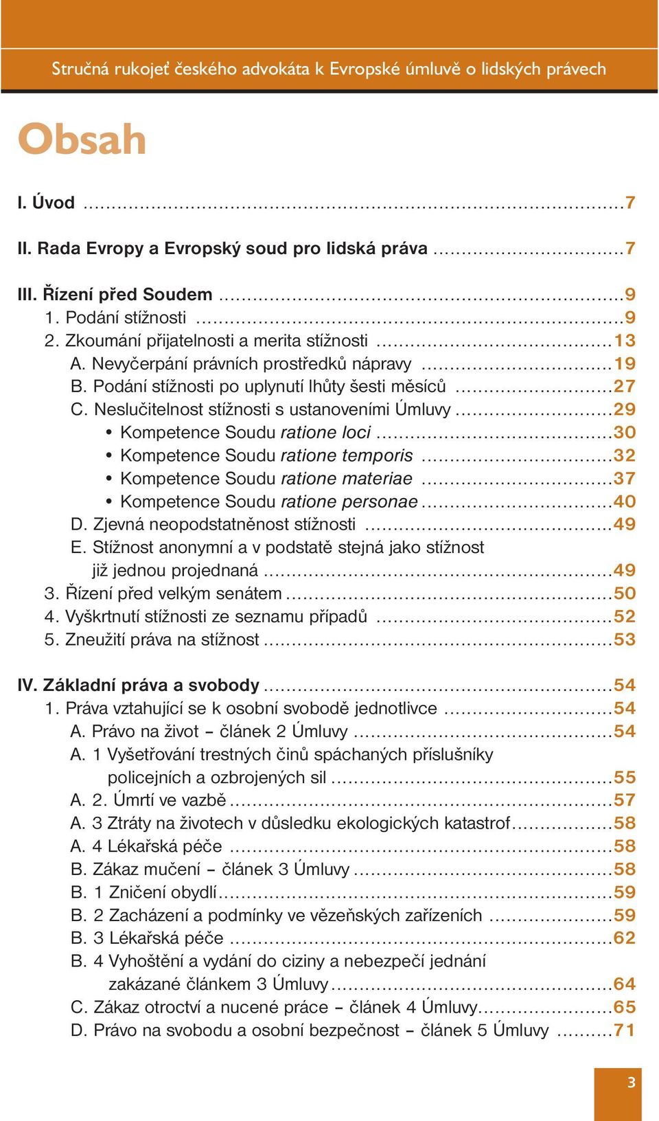 ..30 Kompetence Soudu ratione temporis...32 Kompetence Soudu ratione materiae...37 Kompetence Soudu ratione personae...40 D. Zjevná neopodstatněnost stížnosti...49 E.