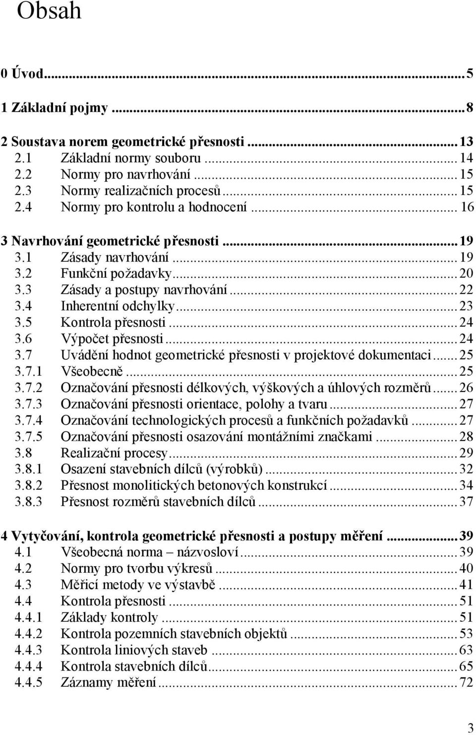 6 Výpočet přesnosti...24 3.7 Uvádění hodnot geometrické přesnosti v projektové dokumentaci...25 3.7.1 Všeobecně...25 3.7.2 Označování přesnosti délkových, výškových a úhlových rozměrů...26 3.7.3 Označování přesnosti orientace, polohy a tvaru.