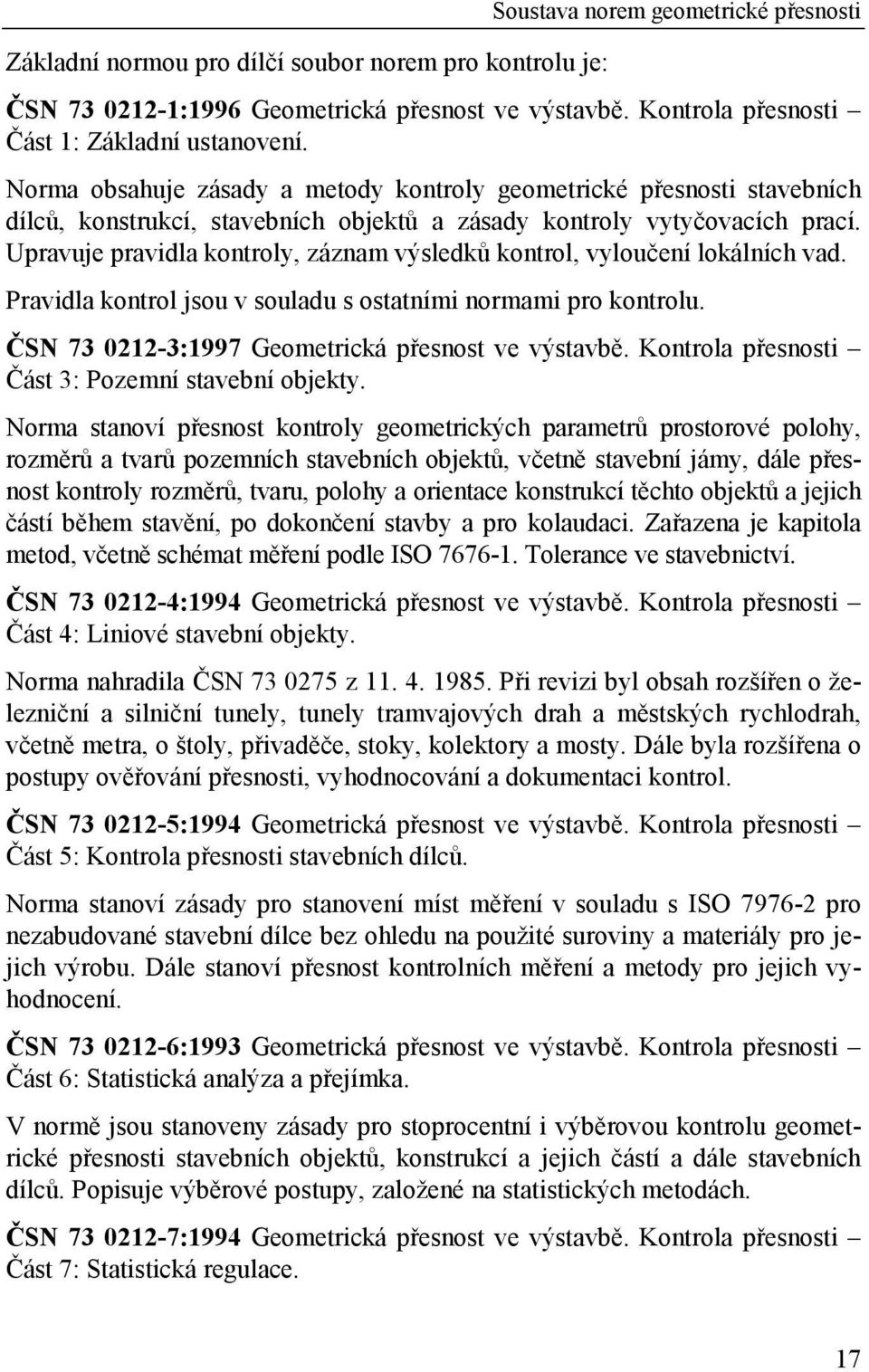 Upravuje pravidla kontroly, záznam výsledků kontrol, vyloučení lokálních vad. Pravidla kontrol jsou v souladu s ostatními normami pro kontrolu. ČSN 73 0212-3:1997 Geometrická přesnost ve výstavbě.