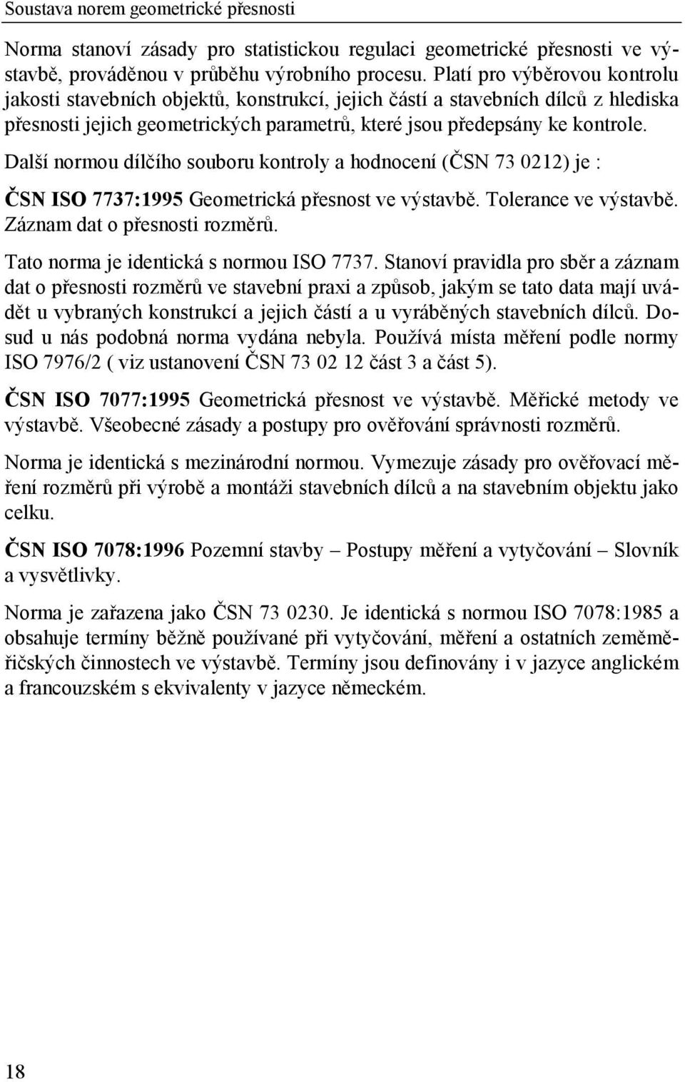 Další normou dílčího souboru kontroly a hodnocení (ČSN 73 0212) je : ČSN ISO 7737:1995 Geometrická přesnost ve výstavbě. Tolerance ve výstavbě. Záznam dat o přesnosti rozměrů.