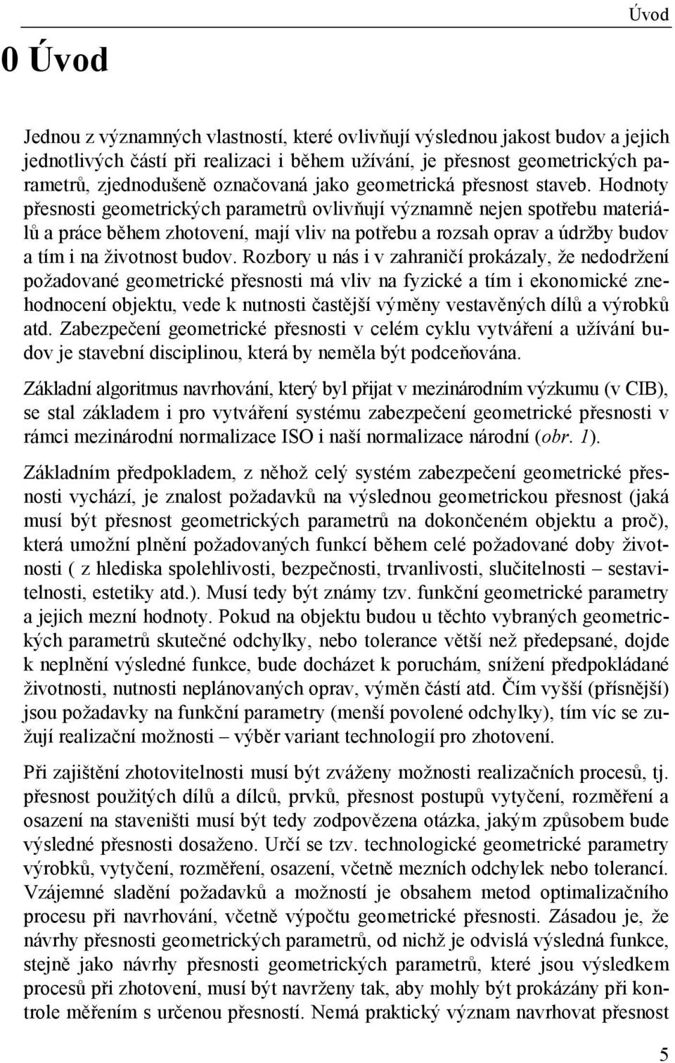 Hodnoty přesnosti geometrických parametrů ovlivňují významně nejen spotřebu materiálů a práce během zhotovení, mají vliv na potřebu a rozsah oprav a údržby budov a tím i na životnost budov.