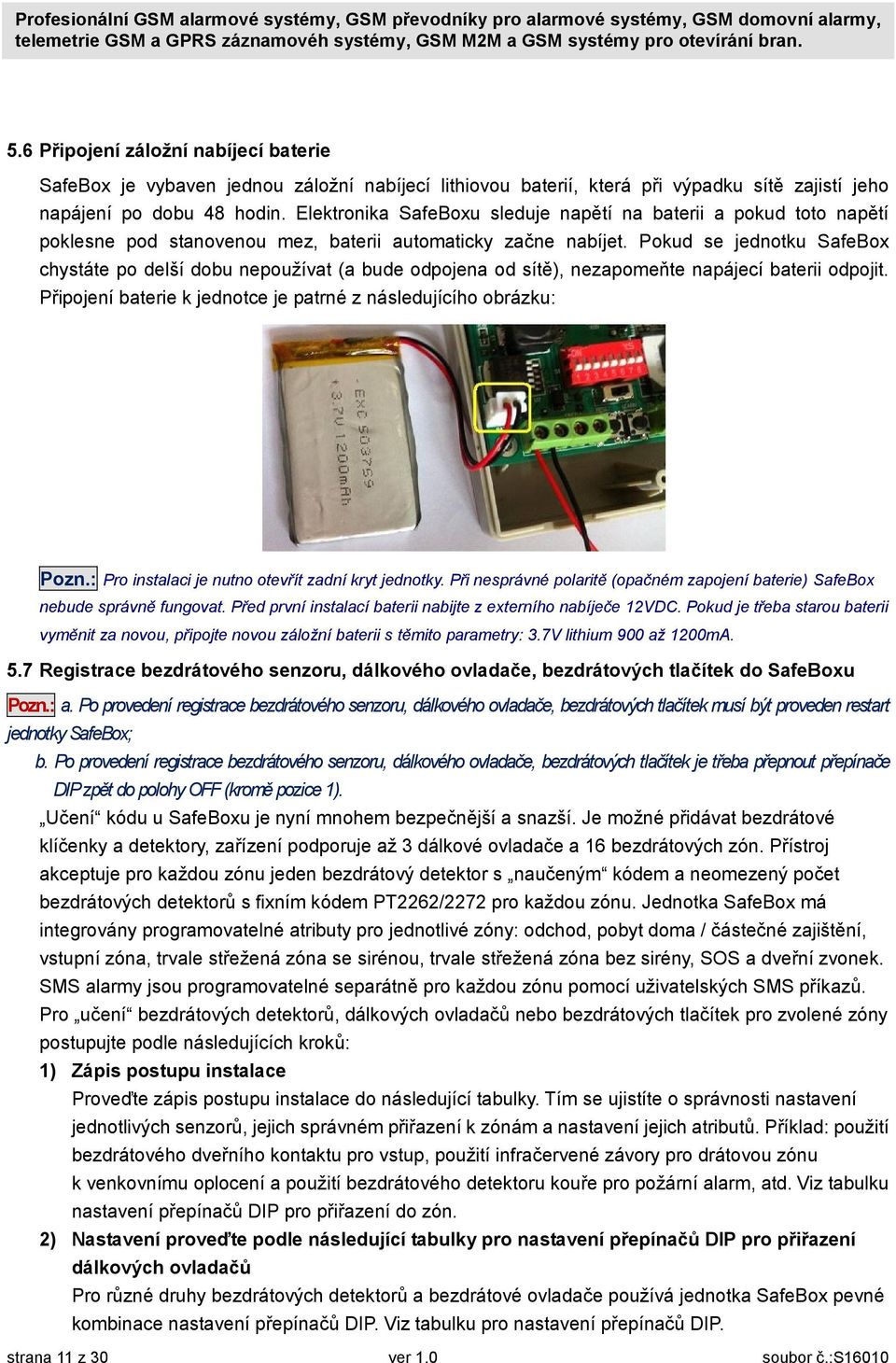 Pokud se jednotku SafeBox chystáte po delší dobu nepoužívat (a bude odpojena od sítě), nezapomeňte napájecí baterii odpojit. Připojení baterie k jednotce je patrné z následujícího obrázku: Pozn.