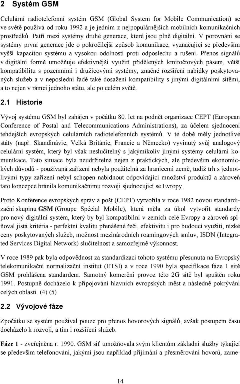 V porovnání se systémy první generace jde o pokročilejší způsob komunikace, vyznačující se především vyšší kapacitou systému a vysokou odolností proti odposlechu a rušení.