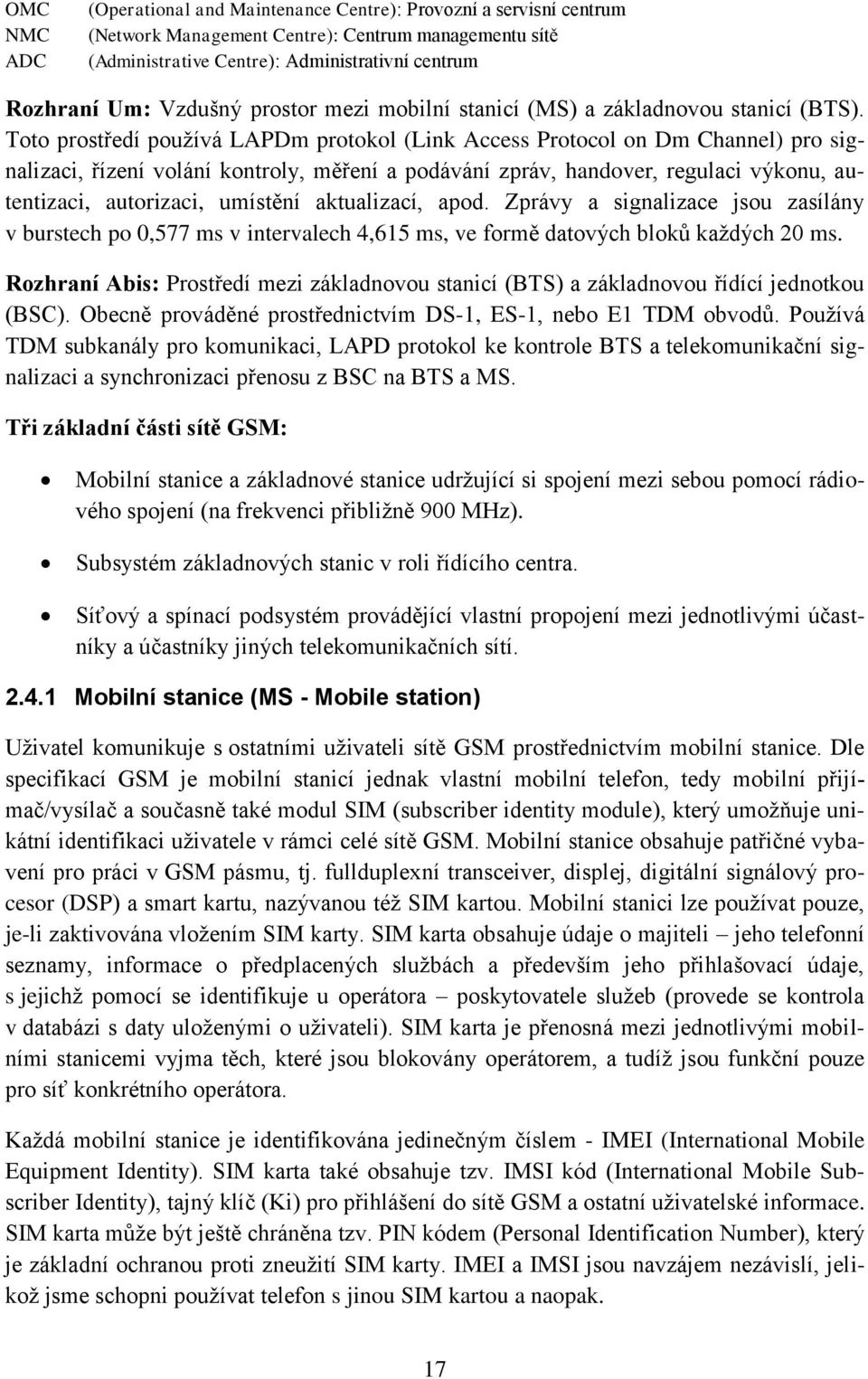 Toto prostředí používá LAPDm protokol (Link Access Protocol on Dm Channel) pro signalizaci, řízení volání kontroly, měření a podávání zpráv, handover, regulaci výkonu, autentizaci, autorizaci,