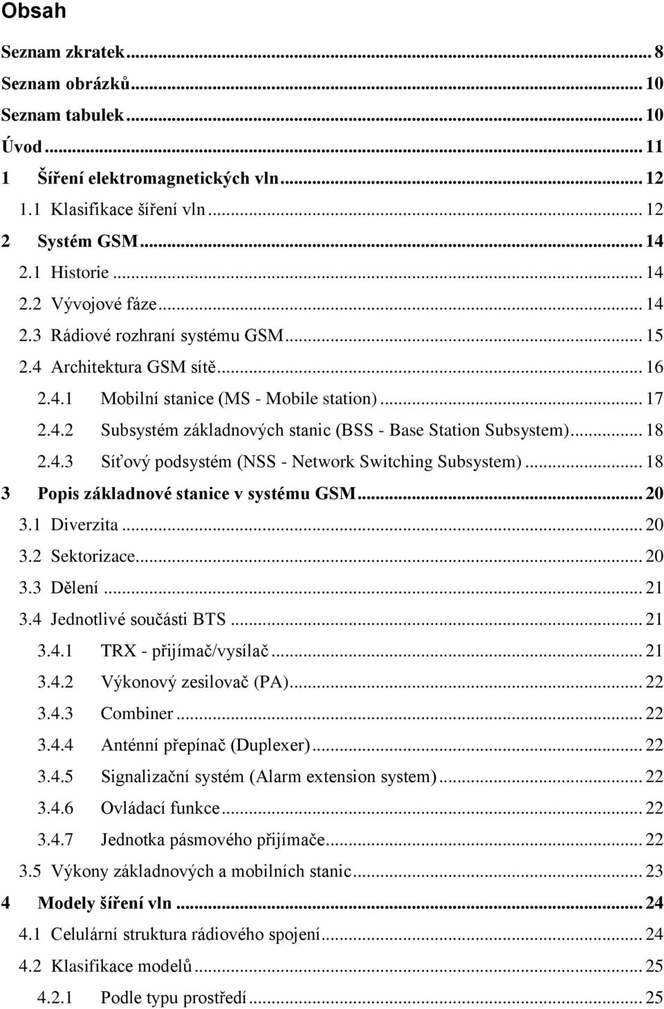 4.3 Síťový podsystém (NSS - Network Switching Subsystem)... 18 3 Popis základnové stanice v systému GSM... 20 3.1 Diverzita... 20 3.2 Sektorizace... 20 3.3 Dělení... 21 3.4 Jednotlivé součásti BTS.