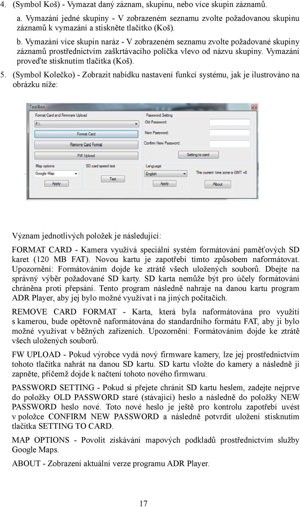 (Symbol Kolečko) - Zobrazit nabídku nastavení funkcí systému, jak je ilustrováno na obrázku níže: Význam jednotlivých položek je následující: FORMAT CARD - Kamera využívá speciální systém formátování