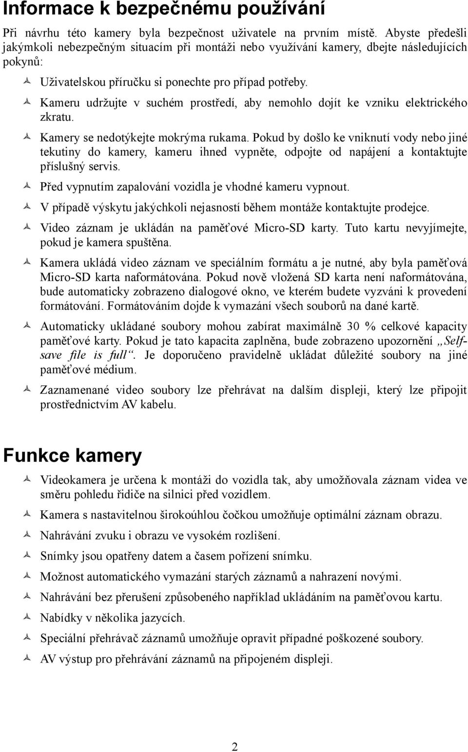 Kameru udržujte v suchém prostředí, aby nemohlo dojít ke vzniku elektrického zkratu. Kamery se nedotýkejte mokrýma rukama.