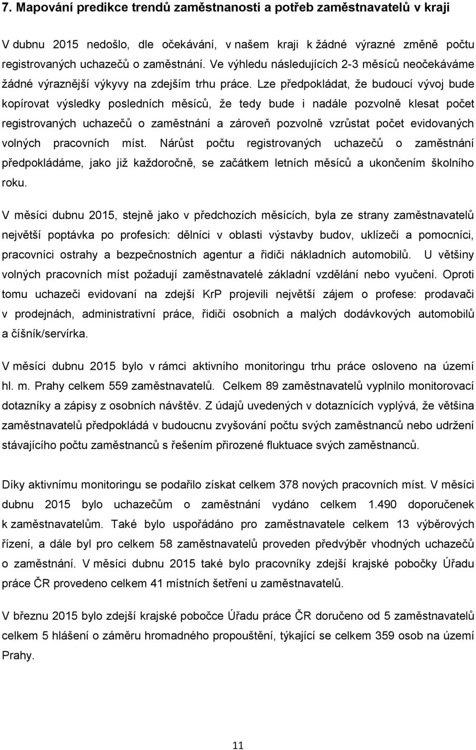 Lze předpokládat, že budoucí vývoj bude kopírovat výsledky posledních měsíců, že tedy bude i nadále pozvolně klesat počet registrovaných uchazečů o zaměstnání a zároveň pozvolně vzrůstat počet