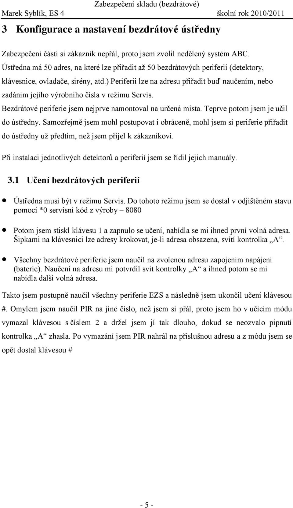 ) Periferii lze na adresu přiřadit buď naučením, nebo zadáním jejího výrobního čísla v režimu Servis. Bezdrátové periferie jsem nejprve namontoval na určená místa.