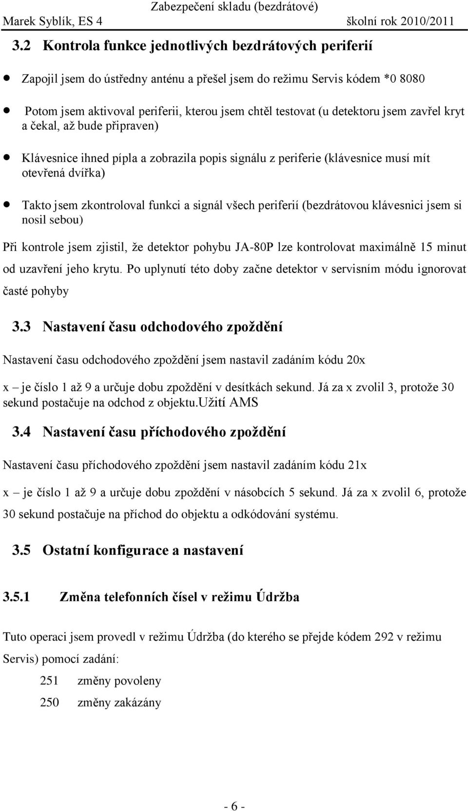 periferií (bezdrátovou klávesnici jsem si nosil sebou) Při kontrole jsem zjistil, že detektor pohybu JA-80P lze kontrolovat maximálně 15 minut od uzavření jeho krytu.