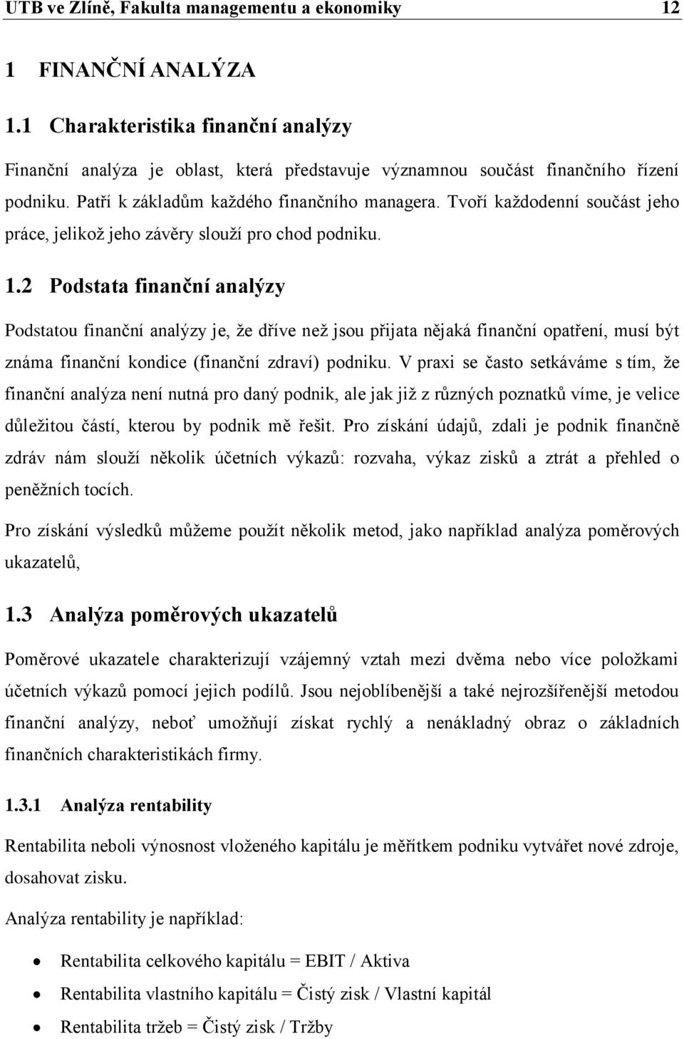 2 Podstata finanční analýzy Podstatou finanční analýzy je, že dříve než jsou přijata nějaká finanční opatření, musí být známa finanční kondice (finanční zdraví) podniku.