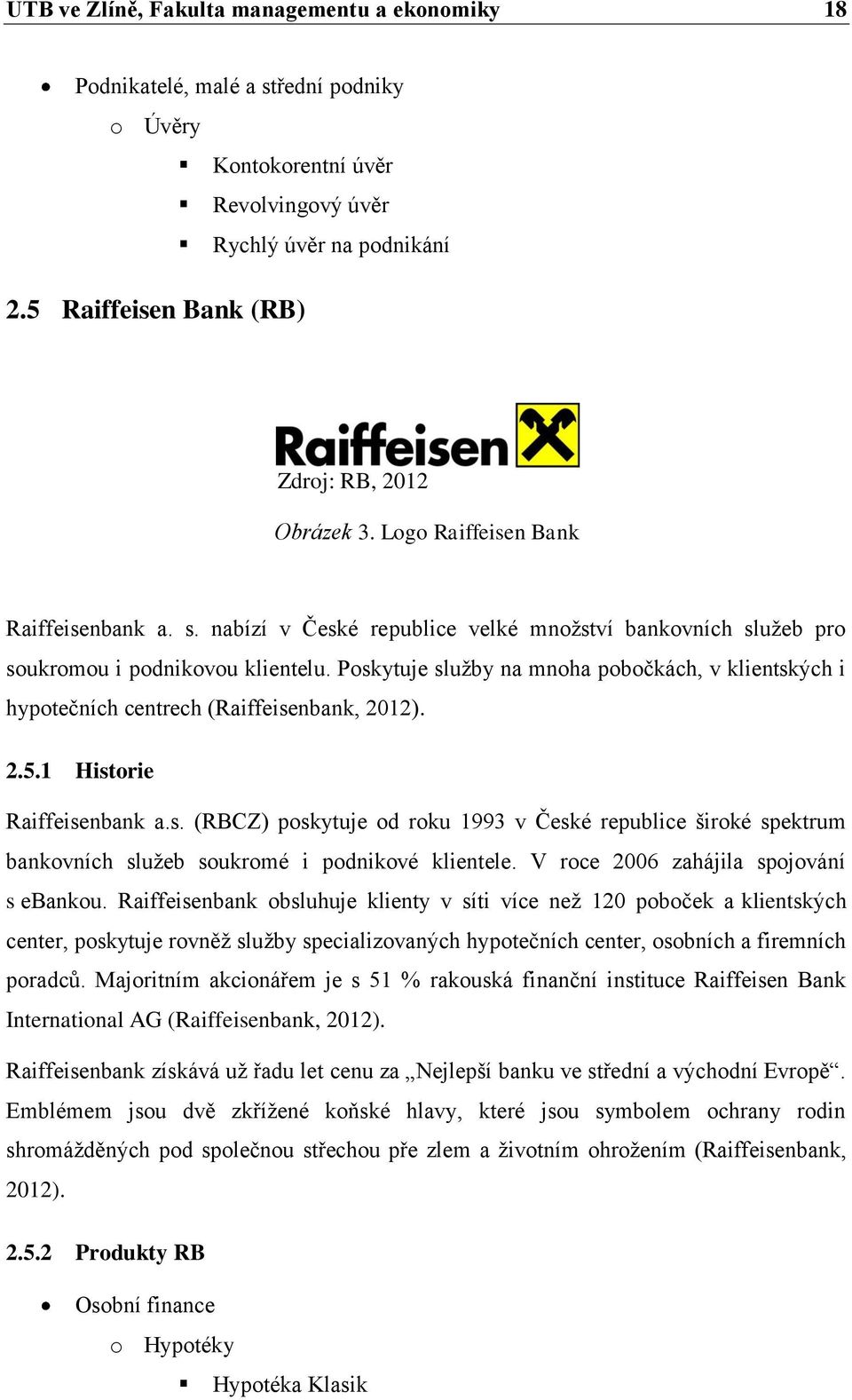 Poskytuje služby na mnoha pobočkách, v klientských i hypotečních centrech (Raiffeisenbank, 2012). 2.5.1 Historie Raiffeisenbank a.s. (RBCZ) poskytuje od roku 1993 v České republice široké spektrum bankovních služeb soukromé i podnikové klientele.