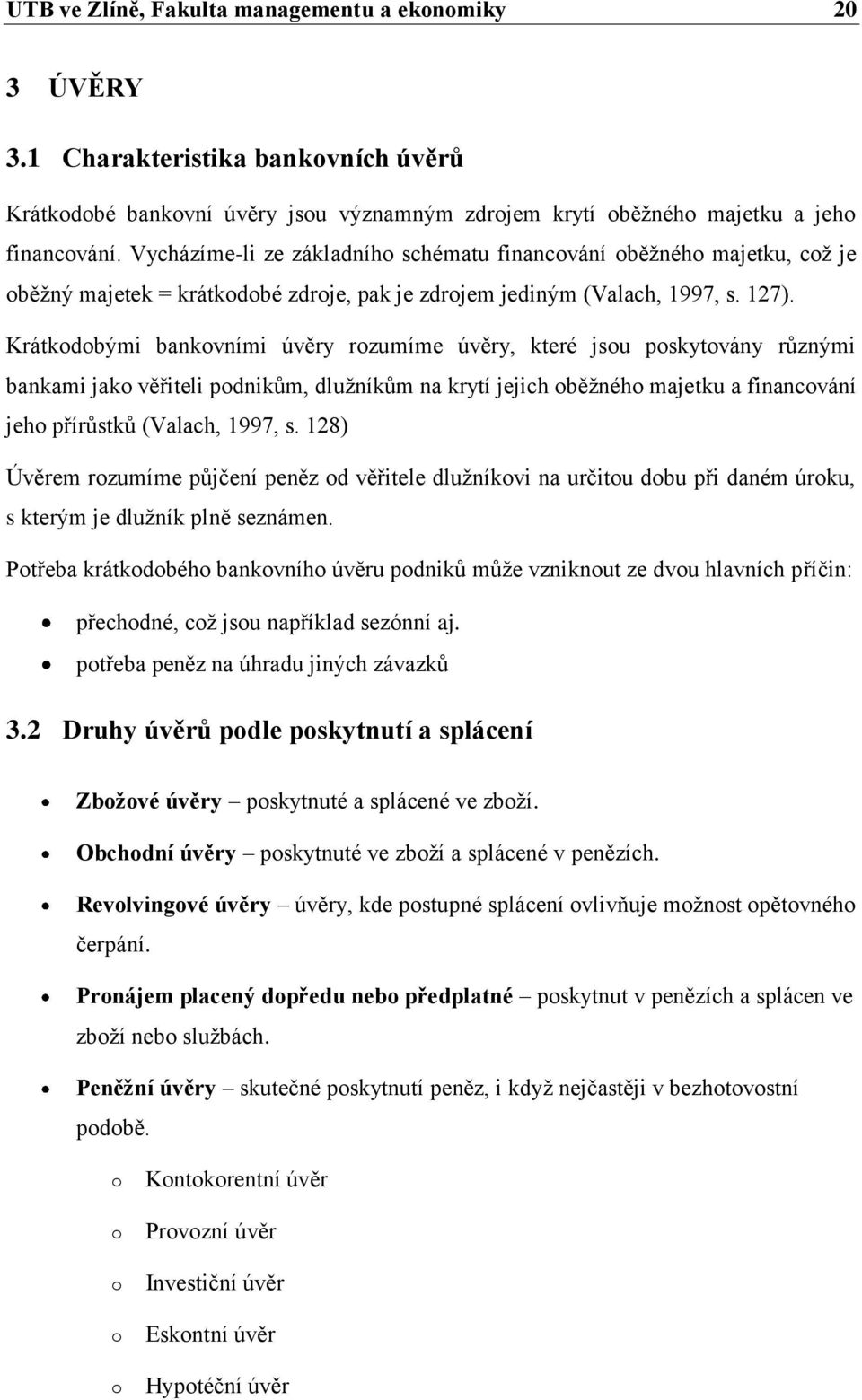 Krátkodobými bankovními úvěry rozumíme úvěry, které jsou poskytovány různými bankami jako věřiteli podnikům, dlužníkům na krytí jejich oběžného majetku a financování jeho přírůstků (Valach, 1997, s.