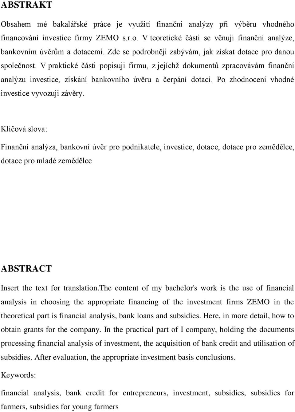 V praktické části popisuji firmu, z jejíchž dokumentů zpracovávám finanční analýzu investice, získání bankovního úvěru a čerpání dotací. Po zhodnocení vhodné investice vyvozuji závěry.