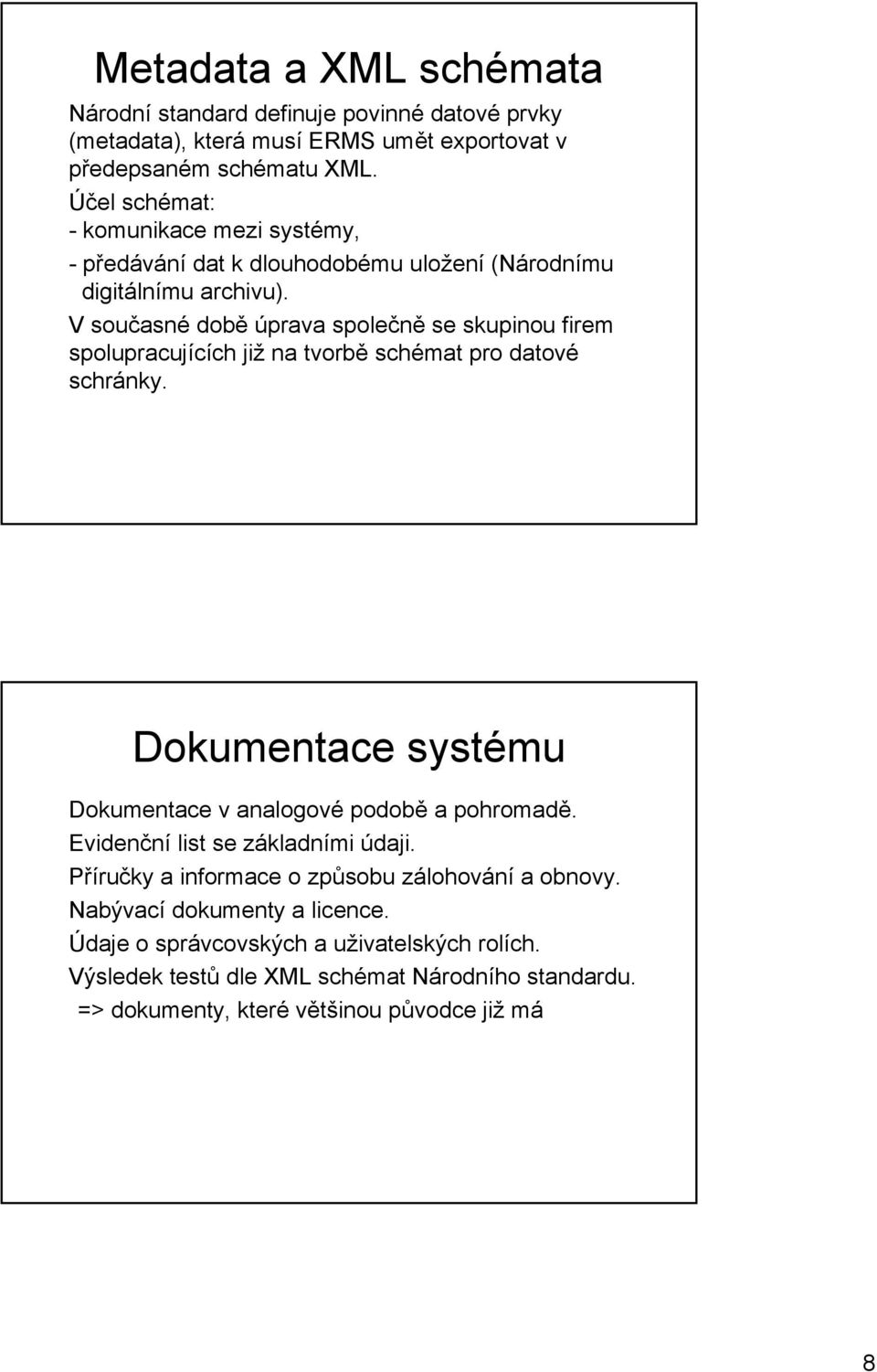 V současné době úprava společně se skupinou firem spolupracujících již na tvorbě schémat pro datové schránky. Dokumentace systému Dokumentace v analogové podobě a pohromadě.