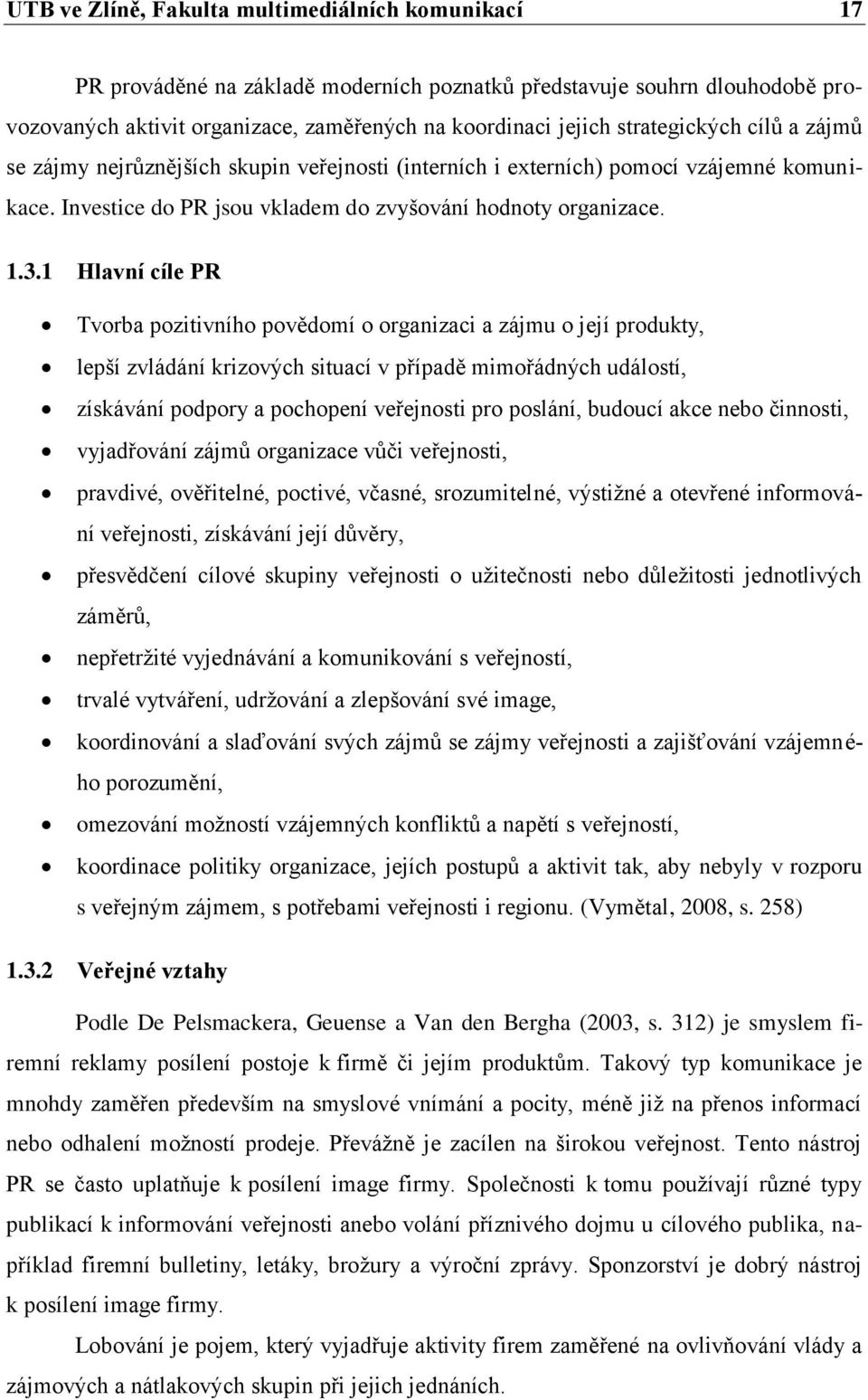 1 Hlavní cíle PR Tvorba pozitivního povědomí o organizaci a zájmu o její produkty, lepší zvládání krizových situací v případě mimořádných událostí, získávání podpory a pochopení veřejnosti pro