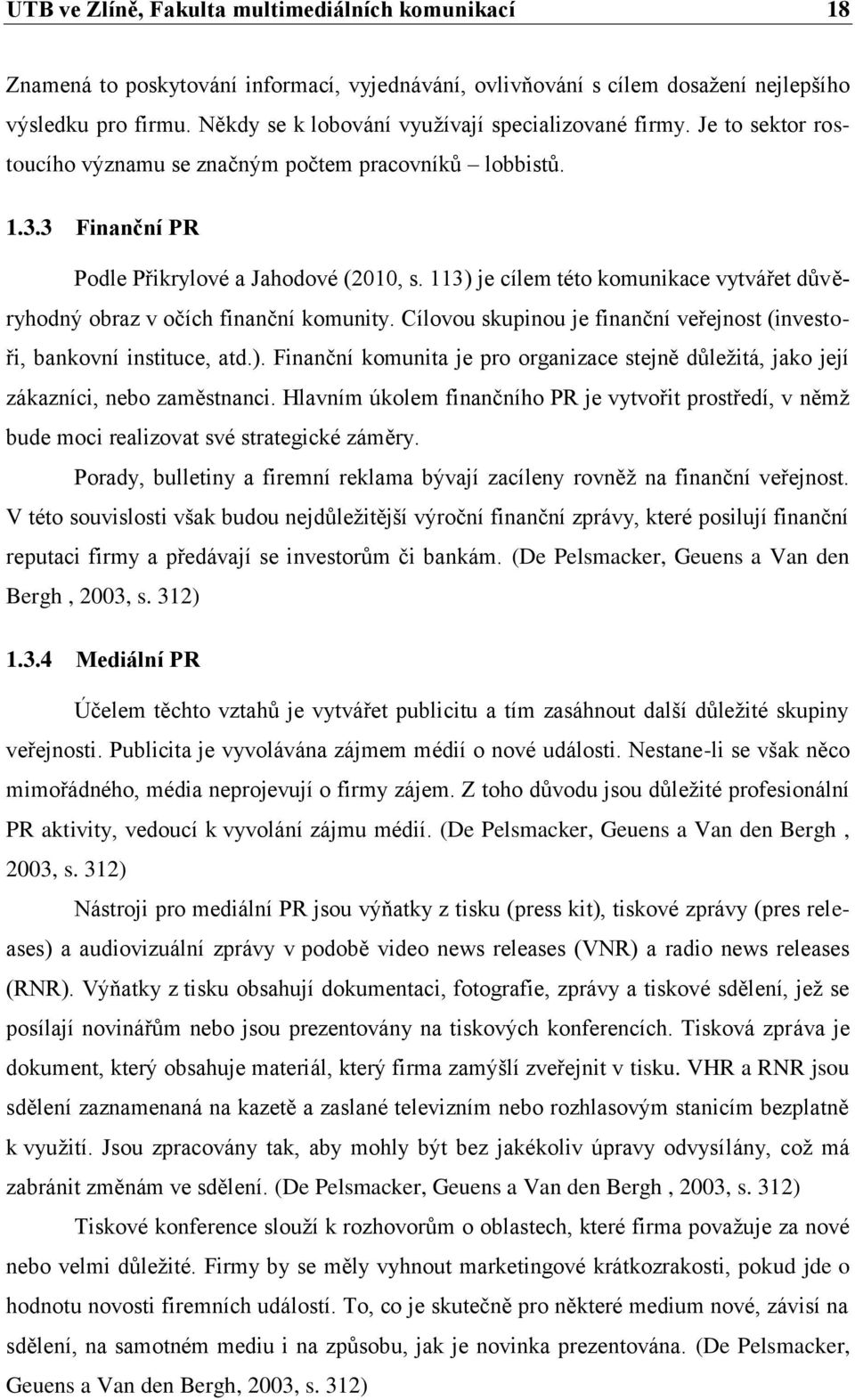 113) je cílem této komunikace vytvářet důvěryhodný obraz v očích finanční komunity. Cílovou skupinou je finanční veřejnost (investoři, bankovní instituce, atd.). Finanční komunita je pro organizace stejně důležitá, jako její zákazníci, nebo zaměstnanci.