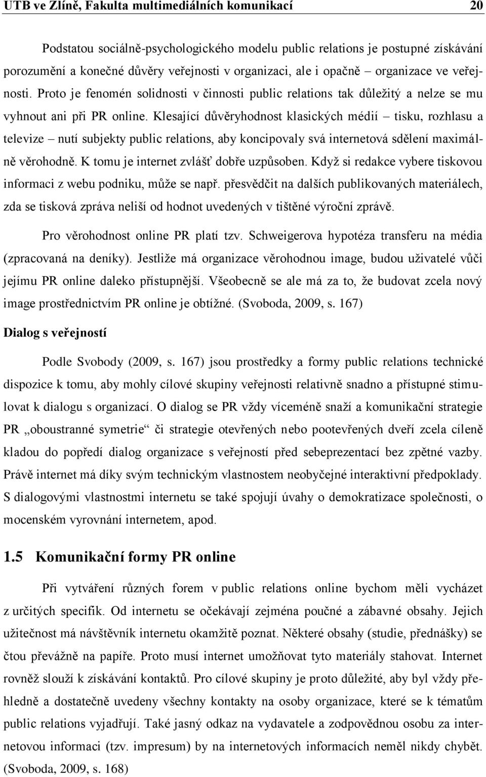 Klesající důvěryhodnost klasických médií tisku, rozhlasu a televize nutí subjekty public relations, aby koncipovaly svá internetová sdělení maximálně věrohodně.